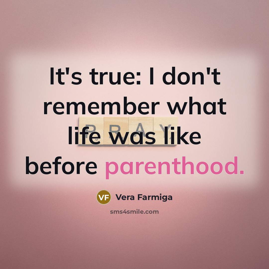 “It's true: I don't remember what life was like before parenthood.” quote by Vera Farmiga