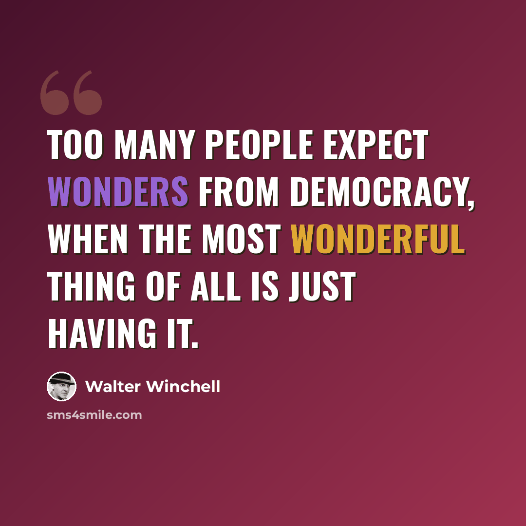 “Too many people expect wonders from democracy, when the most wonderful thing of all is just having it.” quote by Walter Winchell