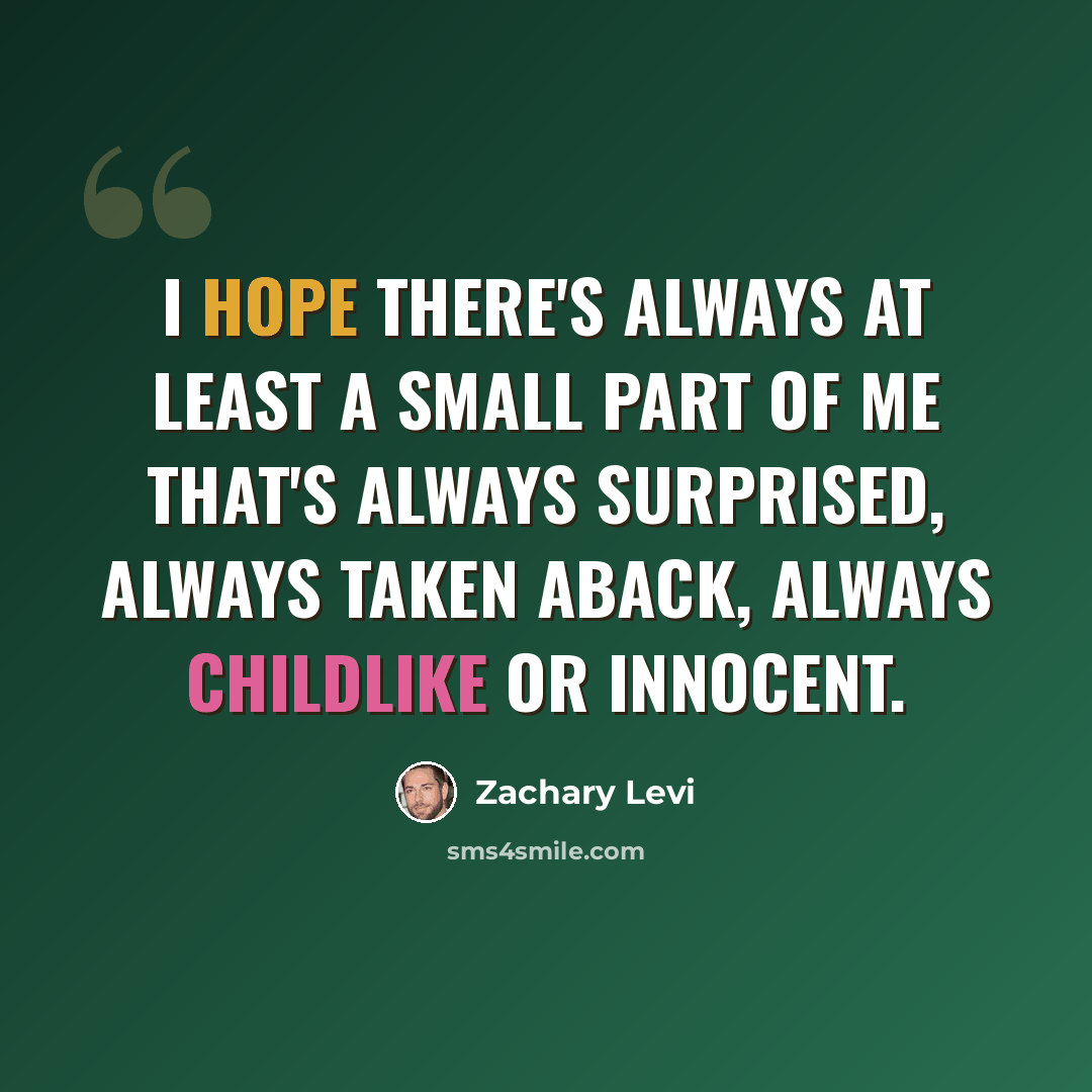 “I hope there's always at least a small part of me that's always surprised, always taken aback, always childlike or innocent.” quote by Zachary Levi