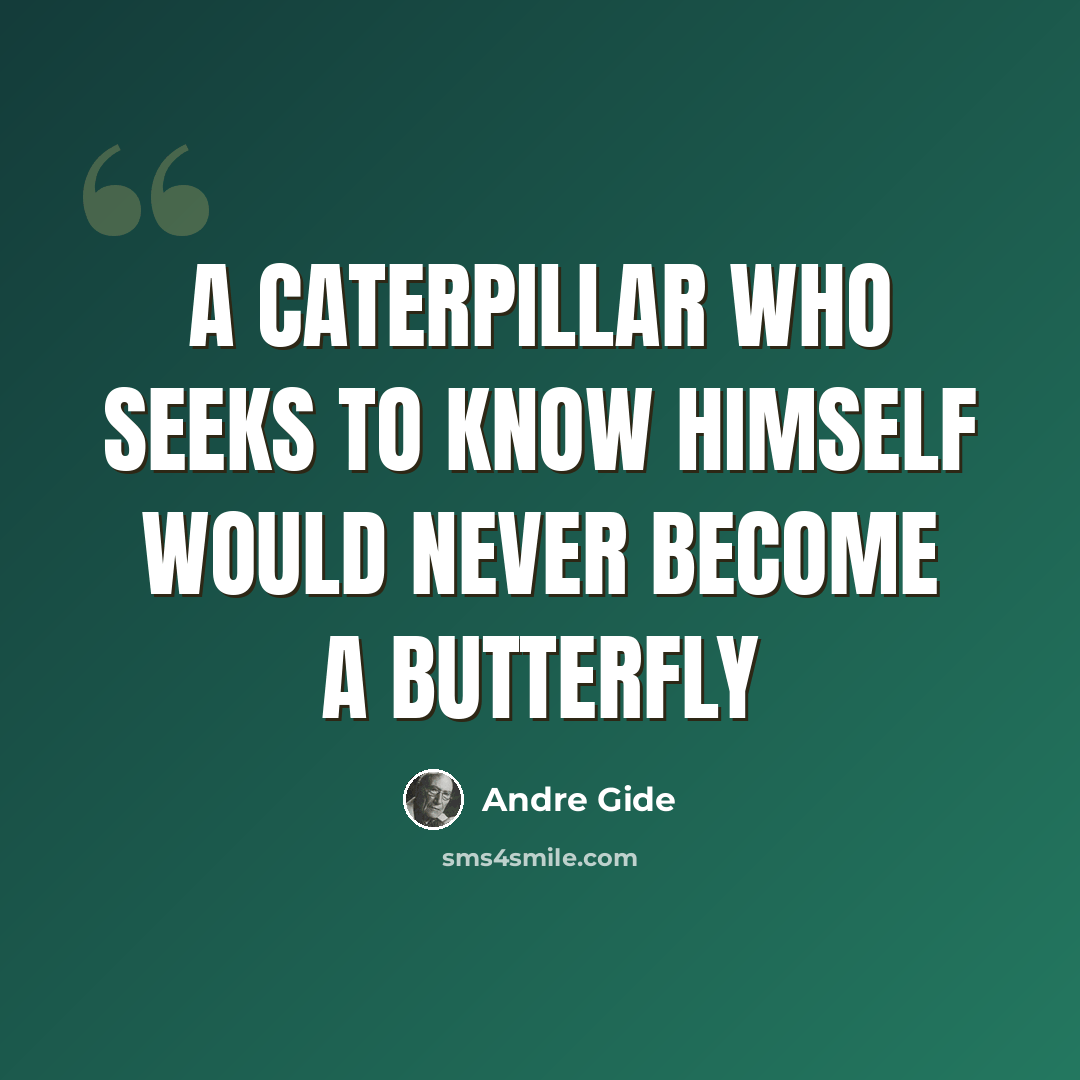 “A caterpillar who seeks to know himself would never become a butterfly” quote by Andre Gide