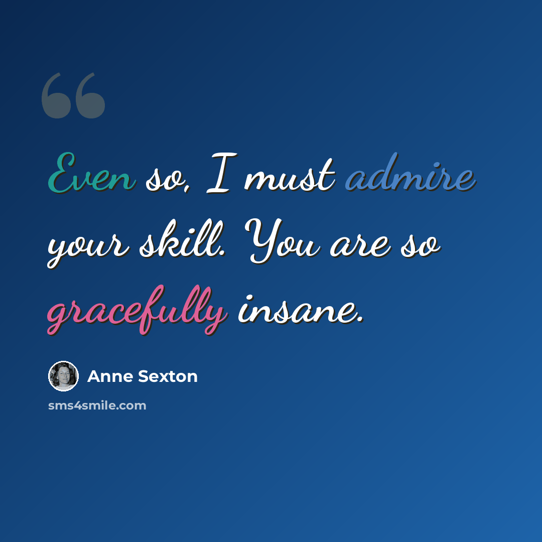 “Even so, I must admire your skill. You are so gracefully insane.” quote by Anne Sexton