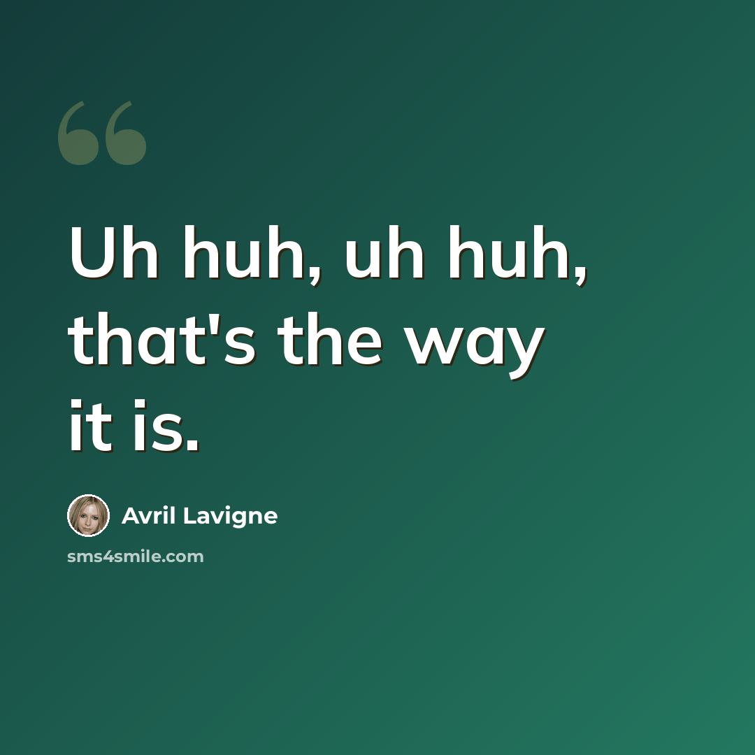 “Uh huh, uh huh, that's the way it is.” quote by Avril Lavigne