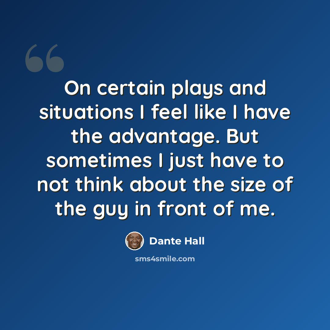 “On certain plays and situations I feel like I have the advantage. But sometimes I just have to not think about the size of the guy in front of me.” quote by Dante Hall