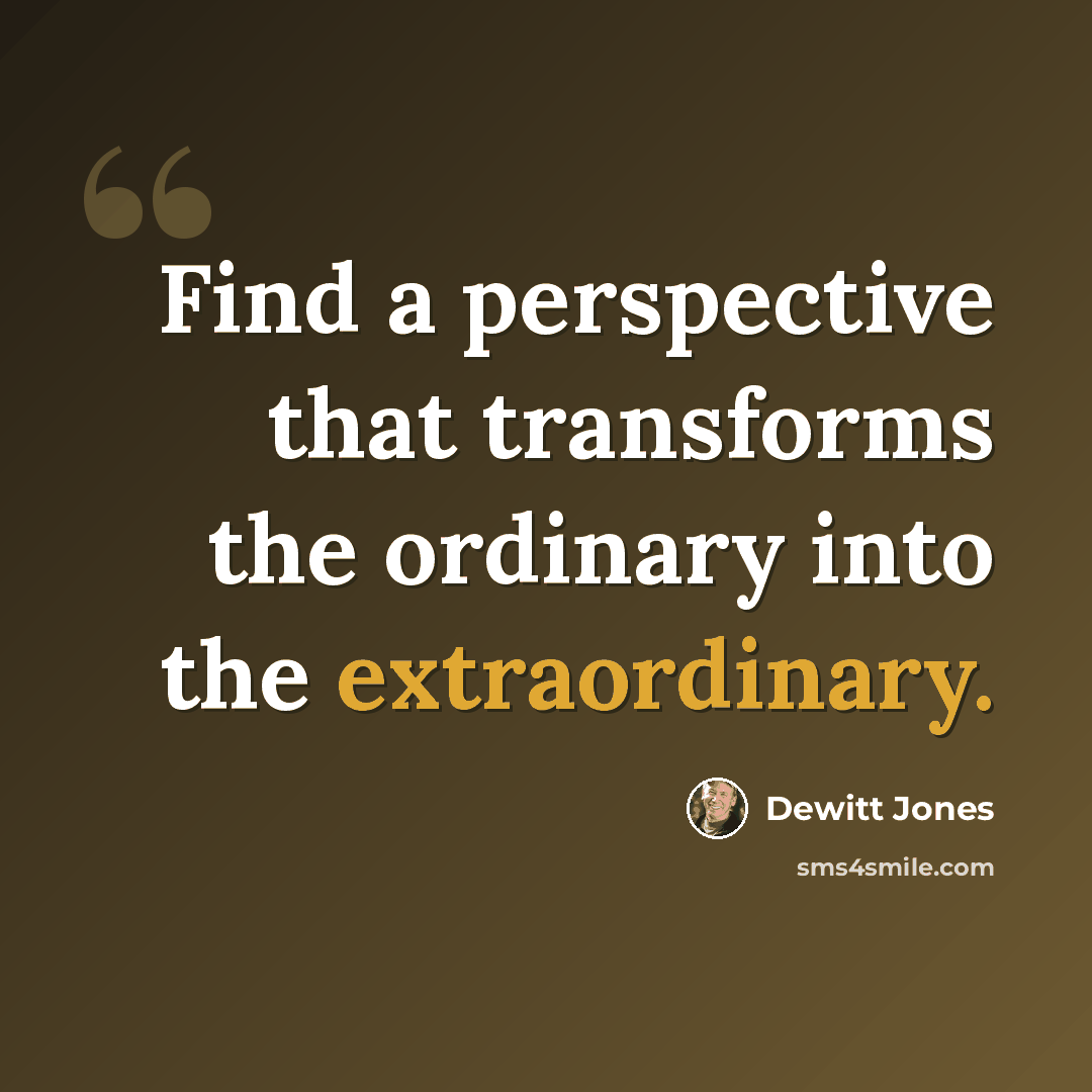 “Find a perspective that transforms the ordinary into the extraordinary.” quote by Dewitt Jones