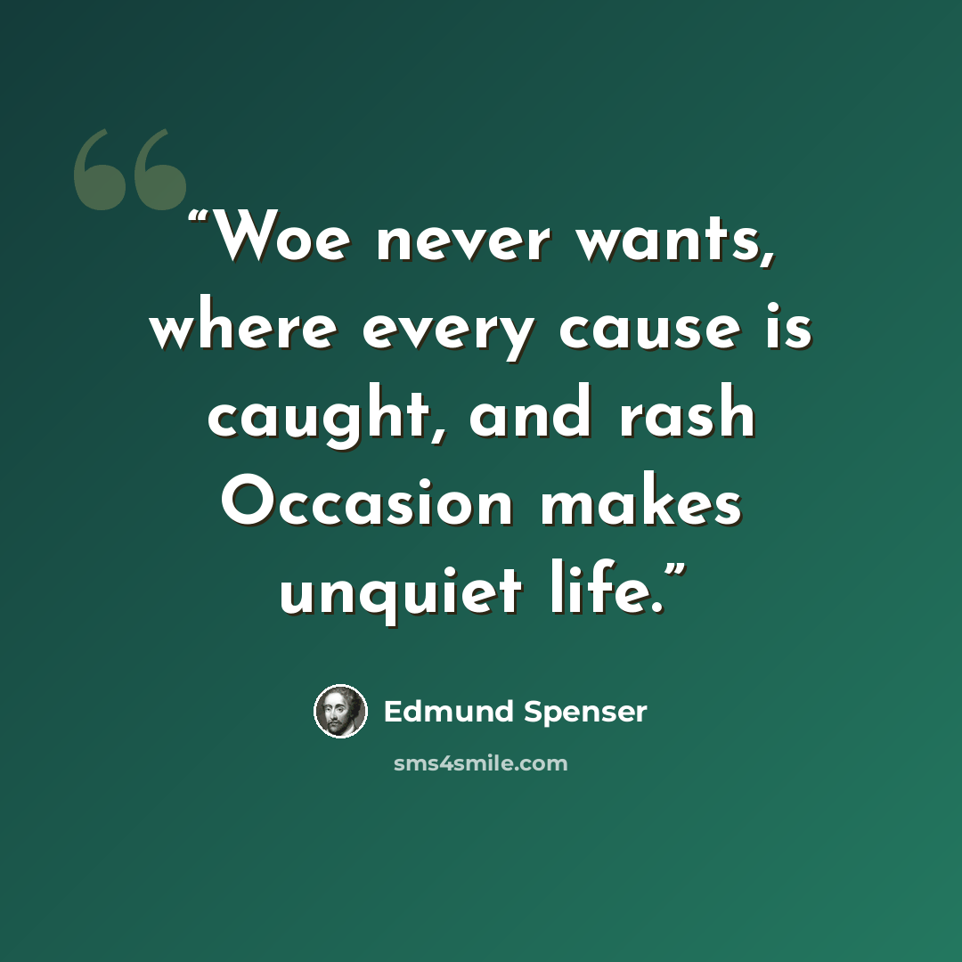 “Woe never wants, where every cause is caught, and rash Occasion makes unquiet life.” quote by Edmund Spenser