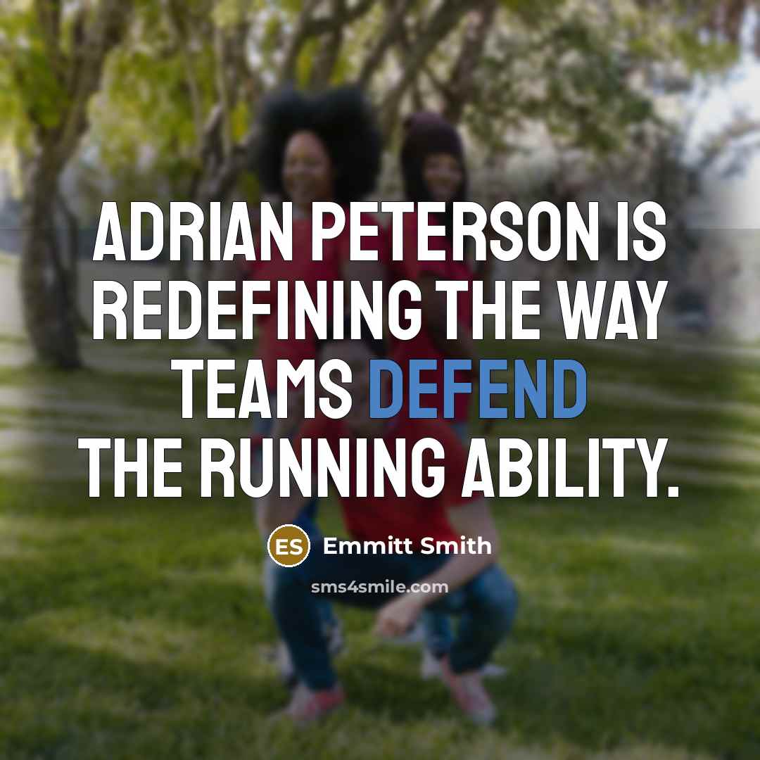 “Adrian Peterson is redefining the way teams defend the running ability.” quote by Emmitt Smith