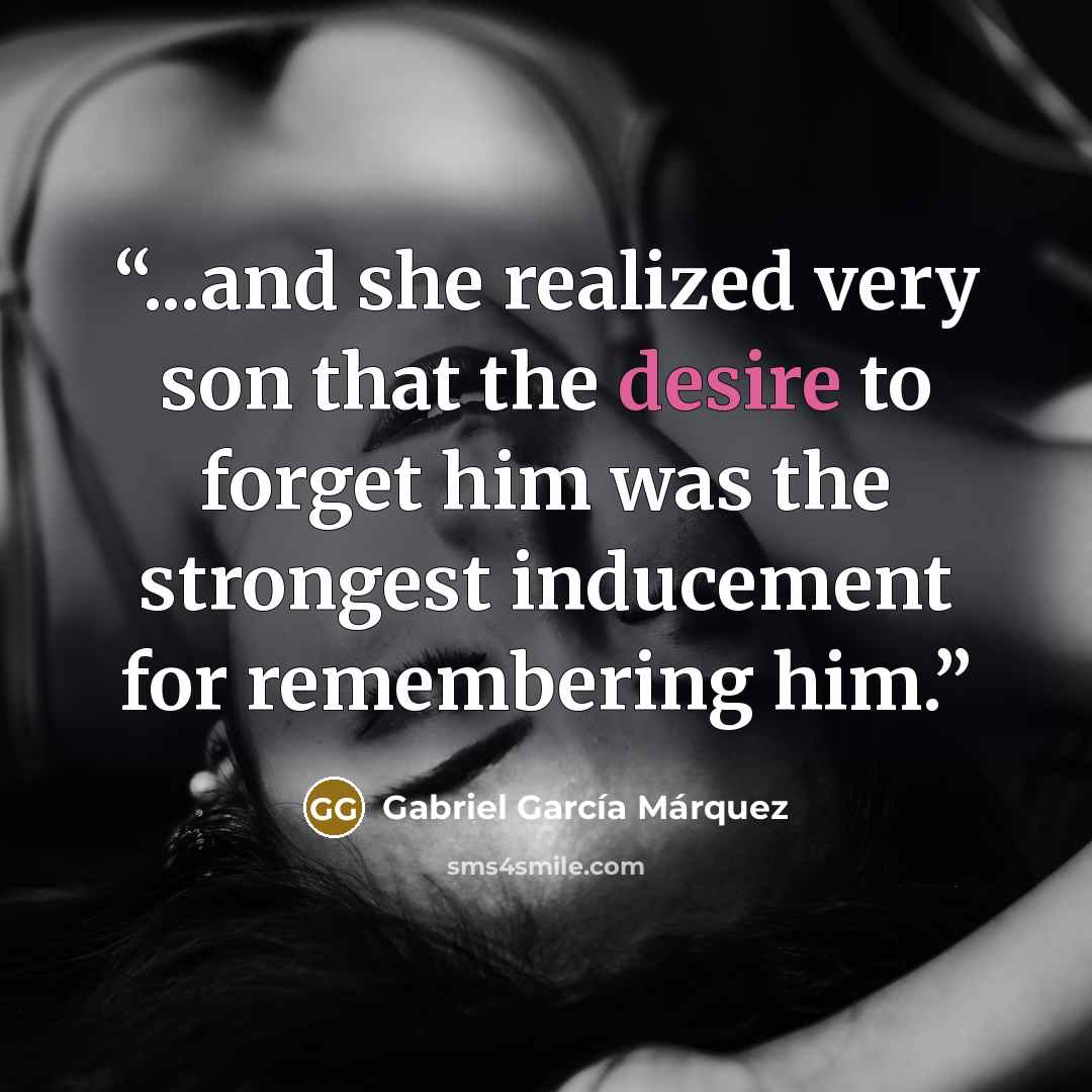 “...and she realized very son that the desire to forget him was the strongest inducement for remembering him.” quote by Gabriel García Márquez