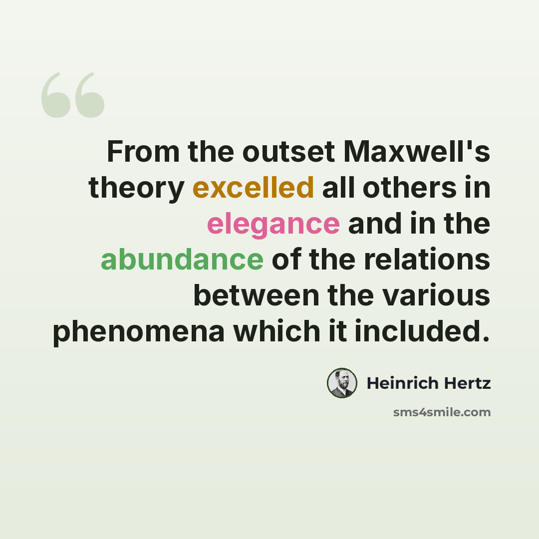 “From the outset Maxwell's theory excelled all others in elegance and in the abundance of the relations between the various phenomena which it included.” quote by Heinrich Hertz