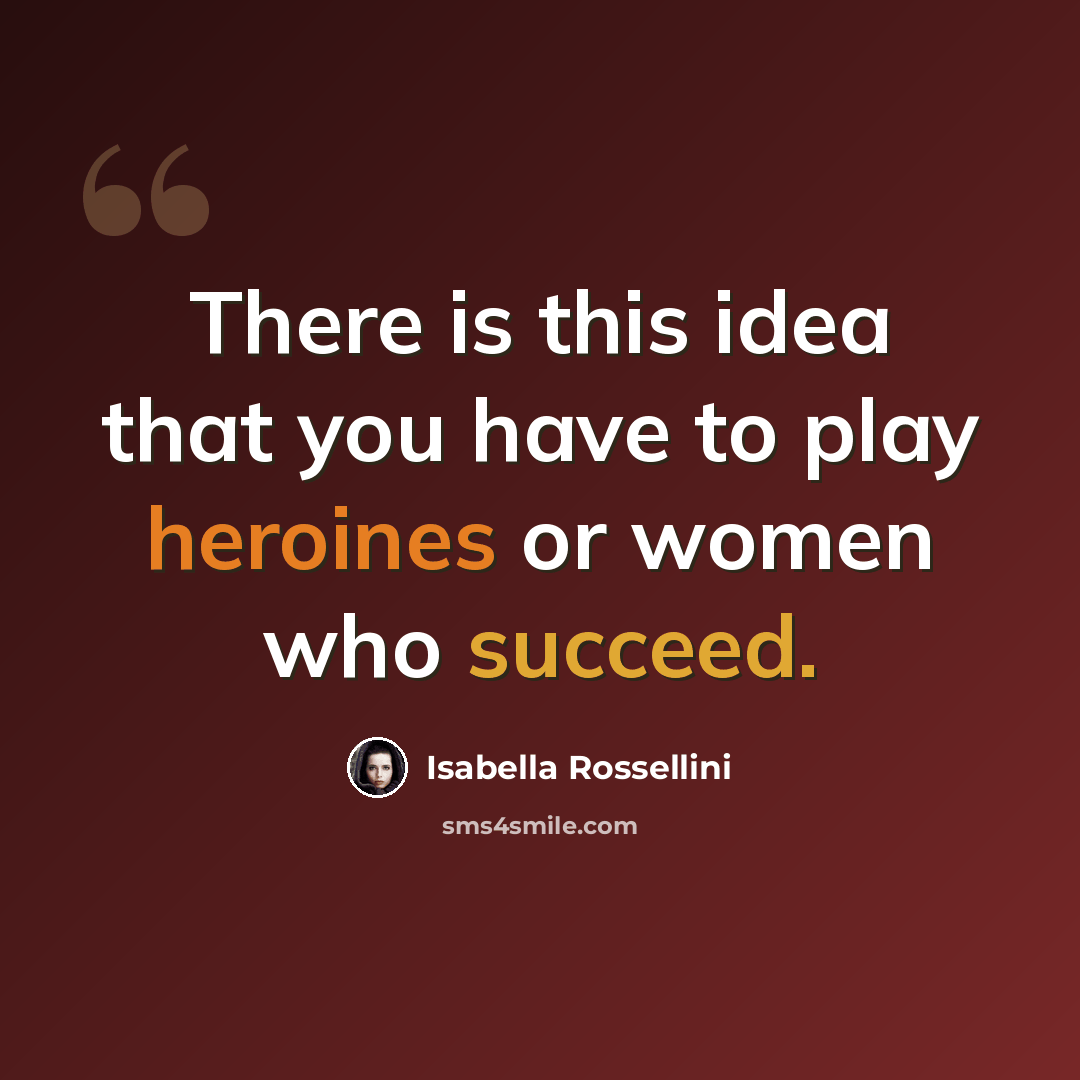 “There is this idea that you have to play heroines or women who succeed.” quote by Isabella Rossellini