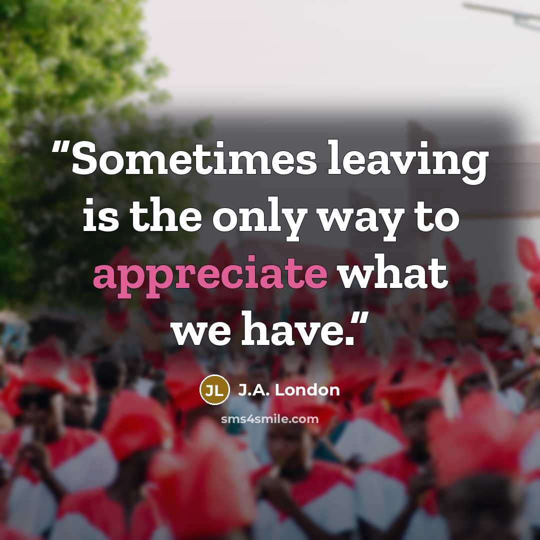 “Sometimes leaving is the only way to appreciate what we have.” quote by J.A. London