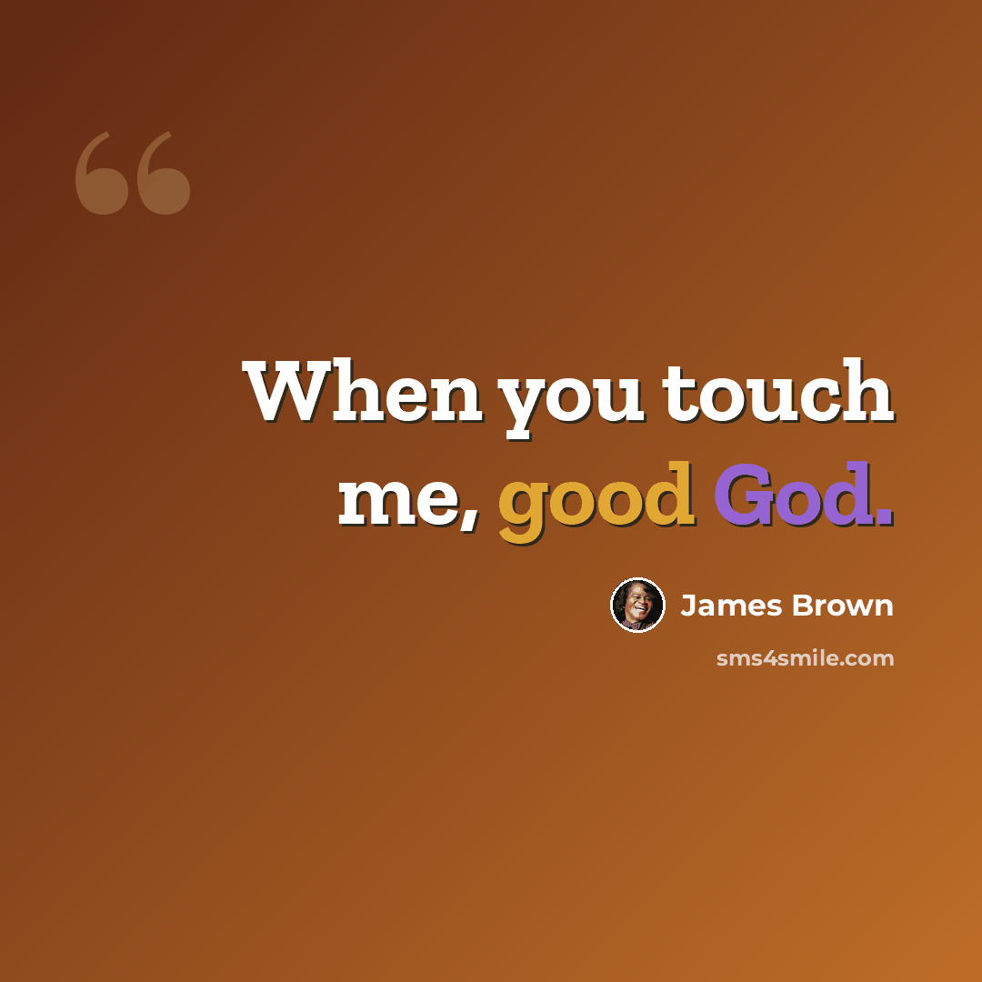 “When you touch me, good God.” quote by James Brown