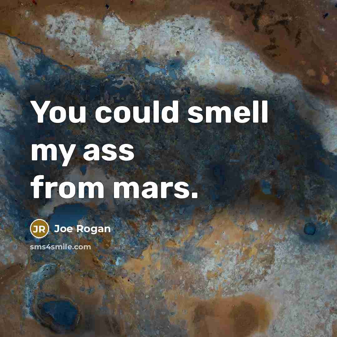“You could smell my ass from mars.” quote by Joe Rogan