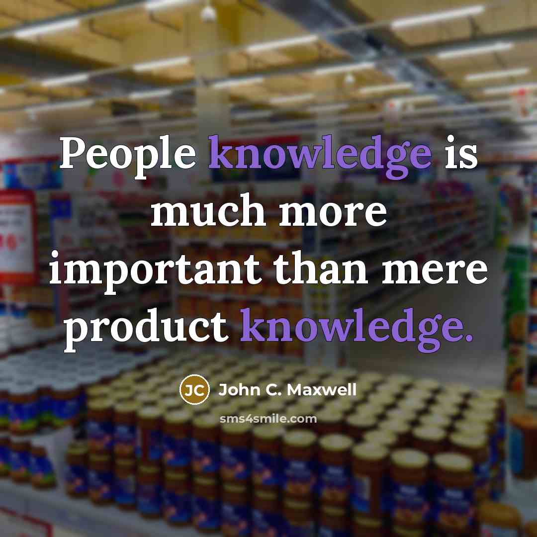 “People knowledge is much more important than mere product knowledge.” quote by John C. Maxwell