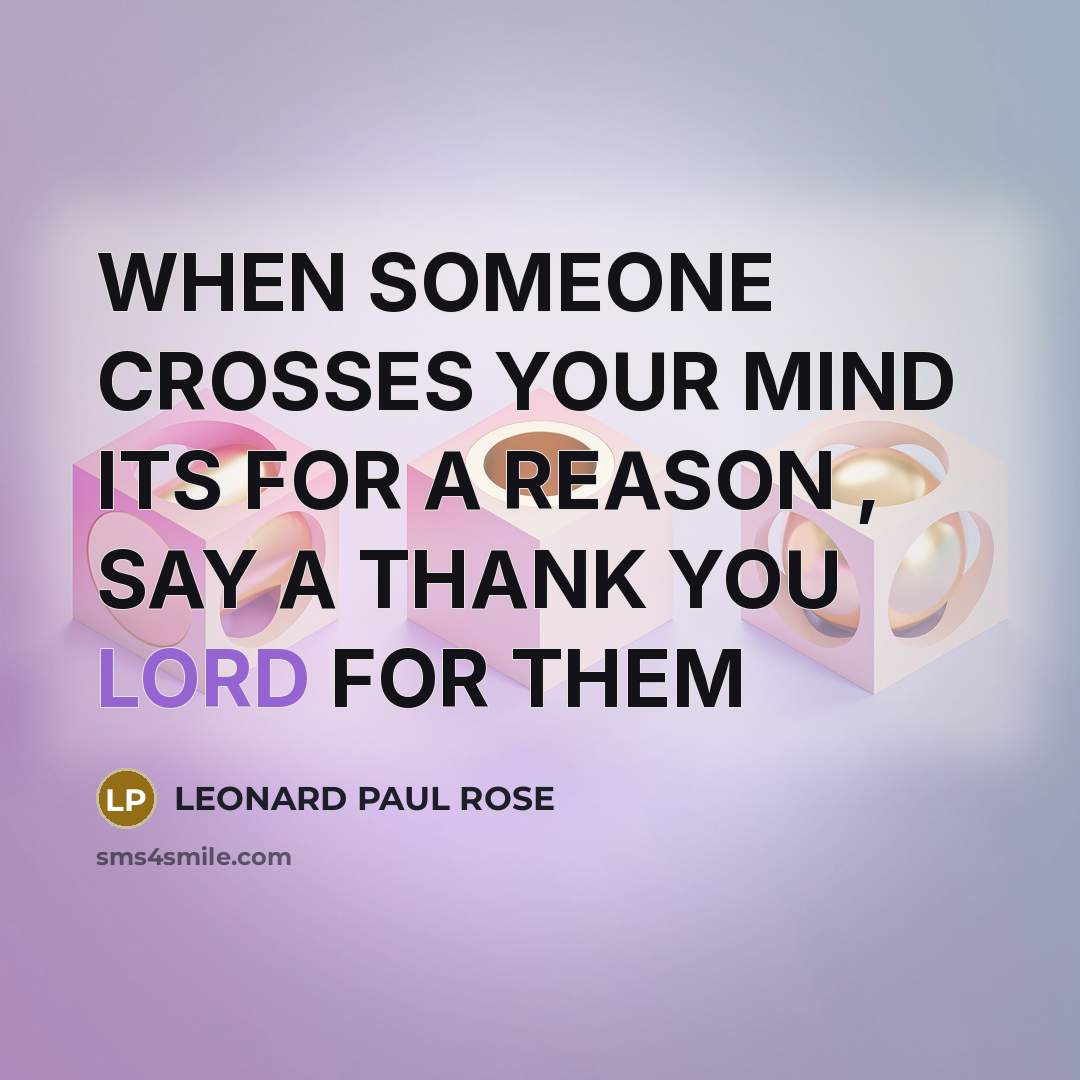 “WHEN SOMEONE CROSSES YOUR MIND ITS FOR A REASON , SAY A THANK YOU LORD FOR THEM” quote by LEONARD PAUL ROSE