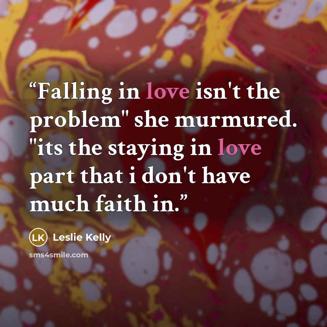 “Falling in love isn't the problem" she murmured. "its the staying in love part that i don't have much faith in.” quote by Leslie Kelly