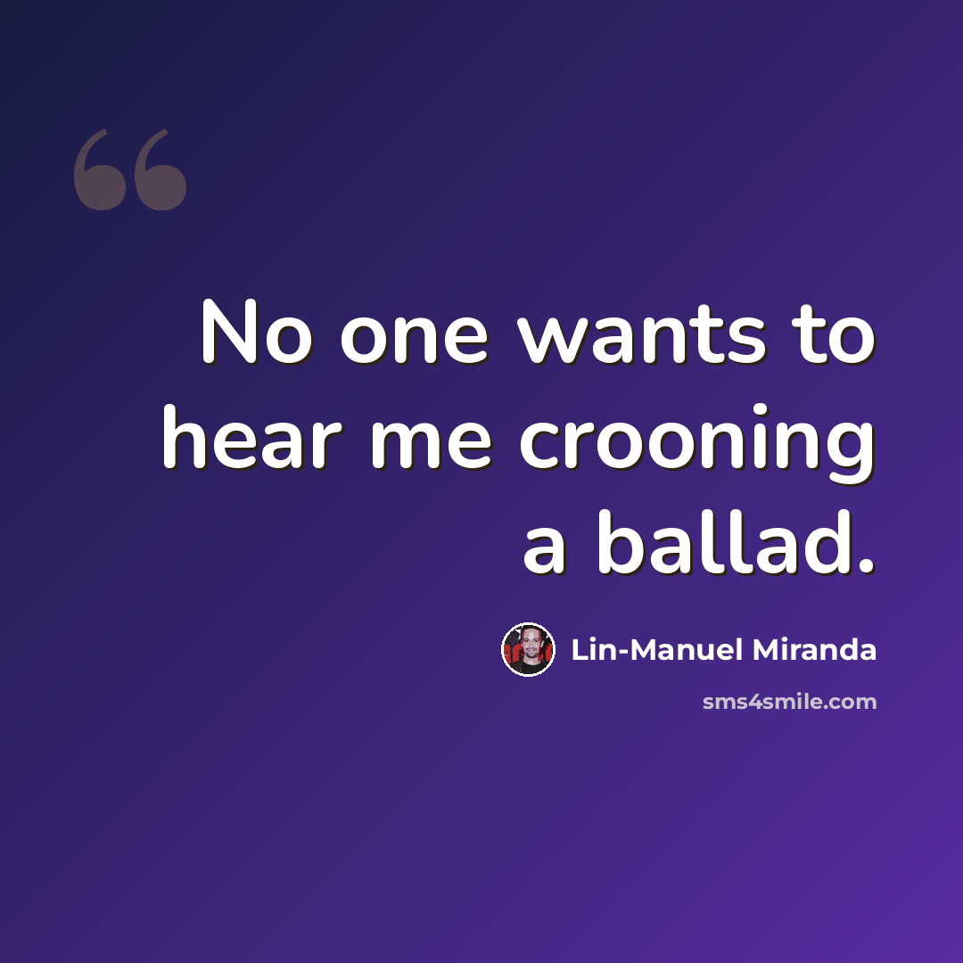 “No one wants to hear me crooning a ballad.” quote by Lin-Manuel Miranda