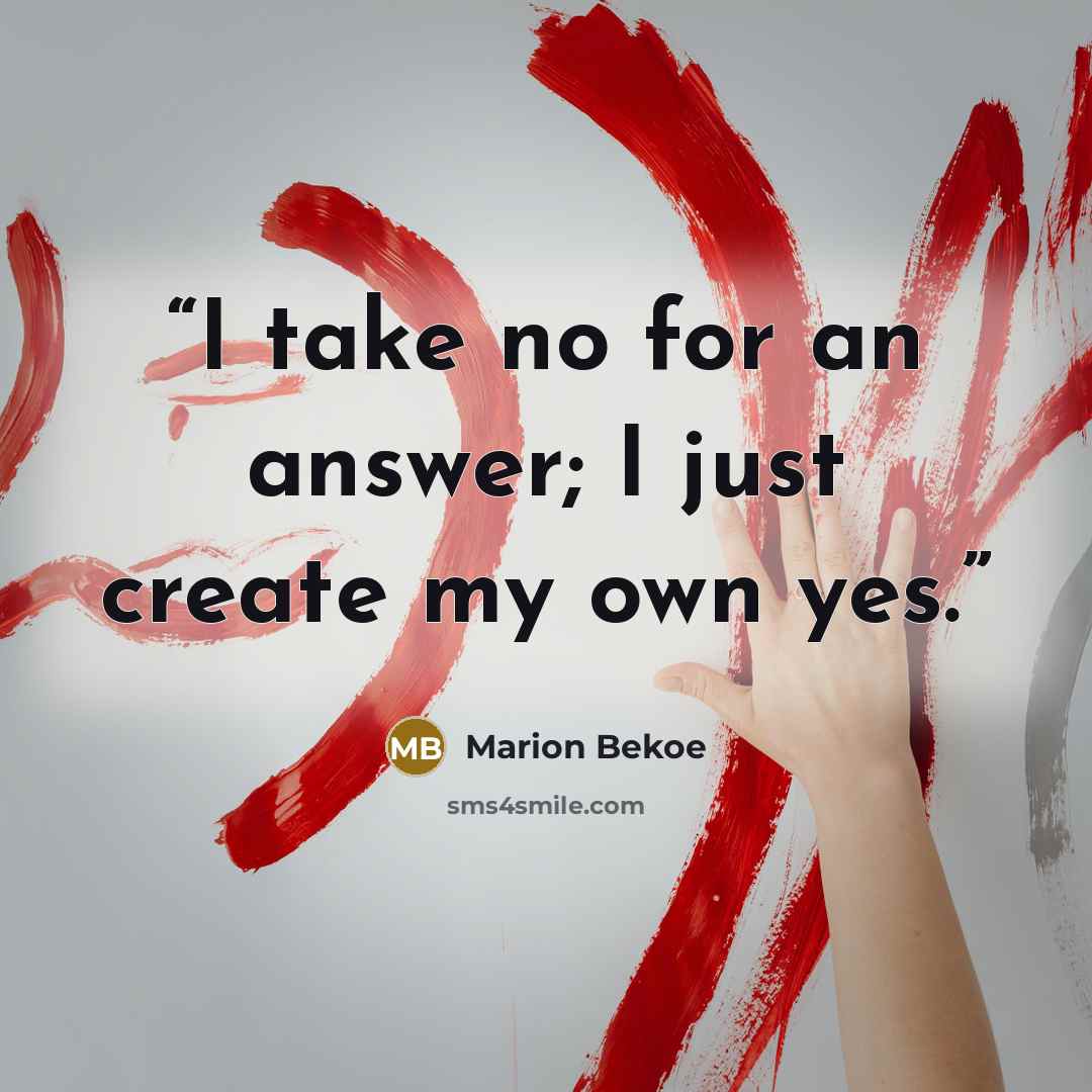 “I take no for an answer; I just create my own yes.” quote by Marion Bekoe