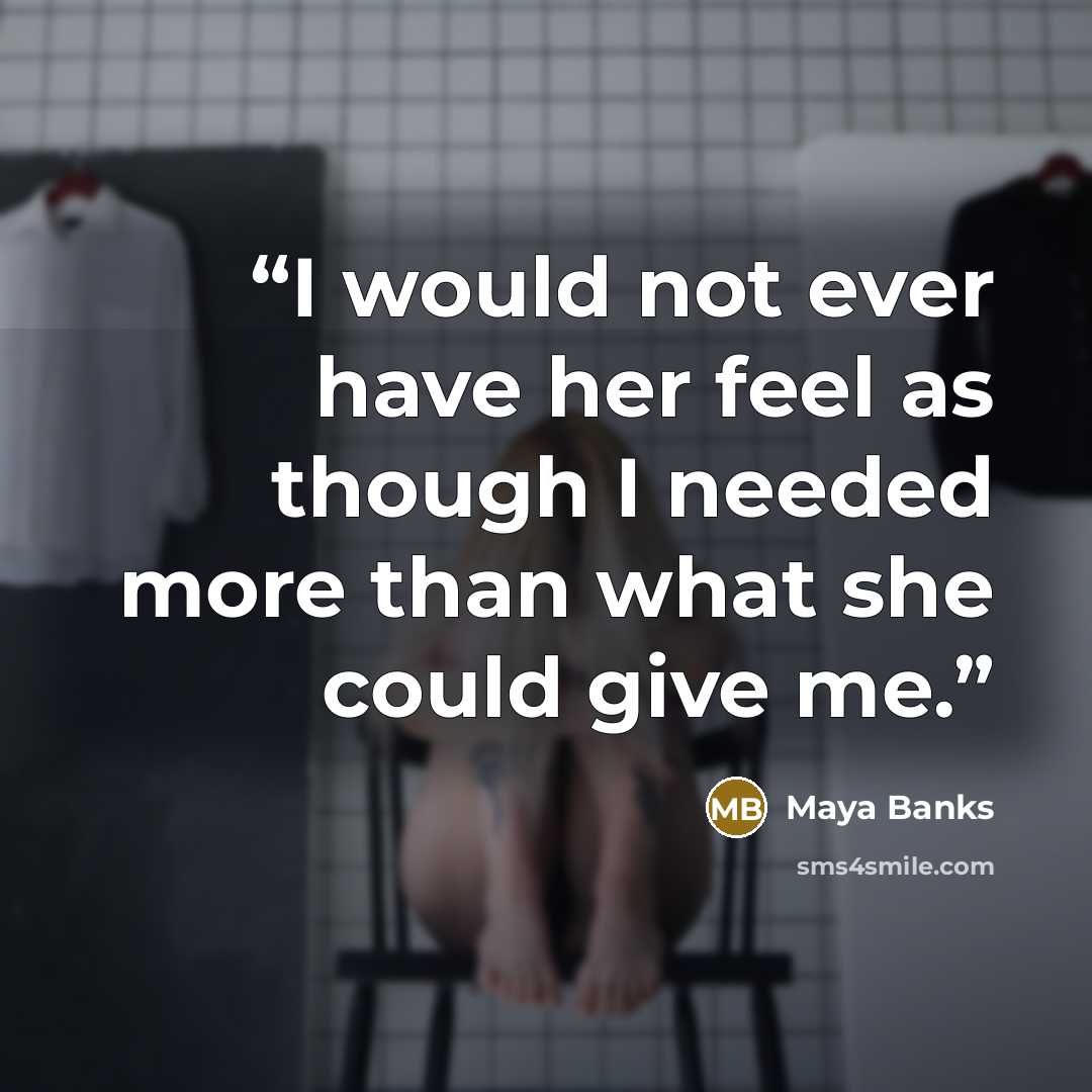 “I would not ever have her feel as though I needed more than what she could give me.” quote by Maya Banks