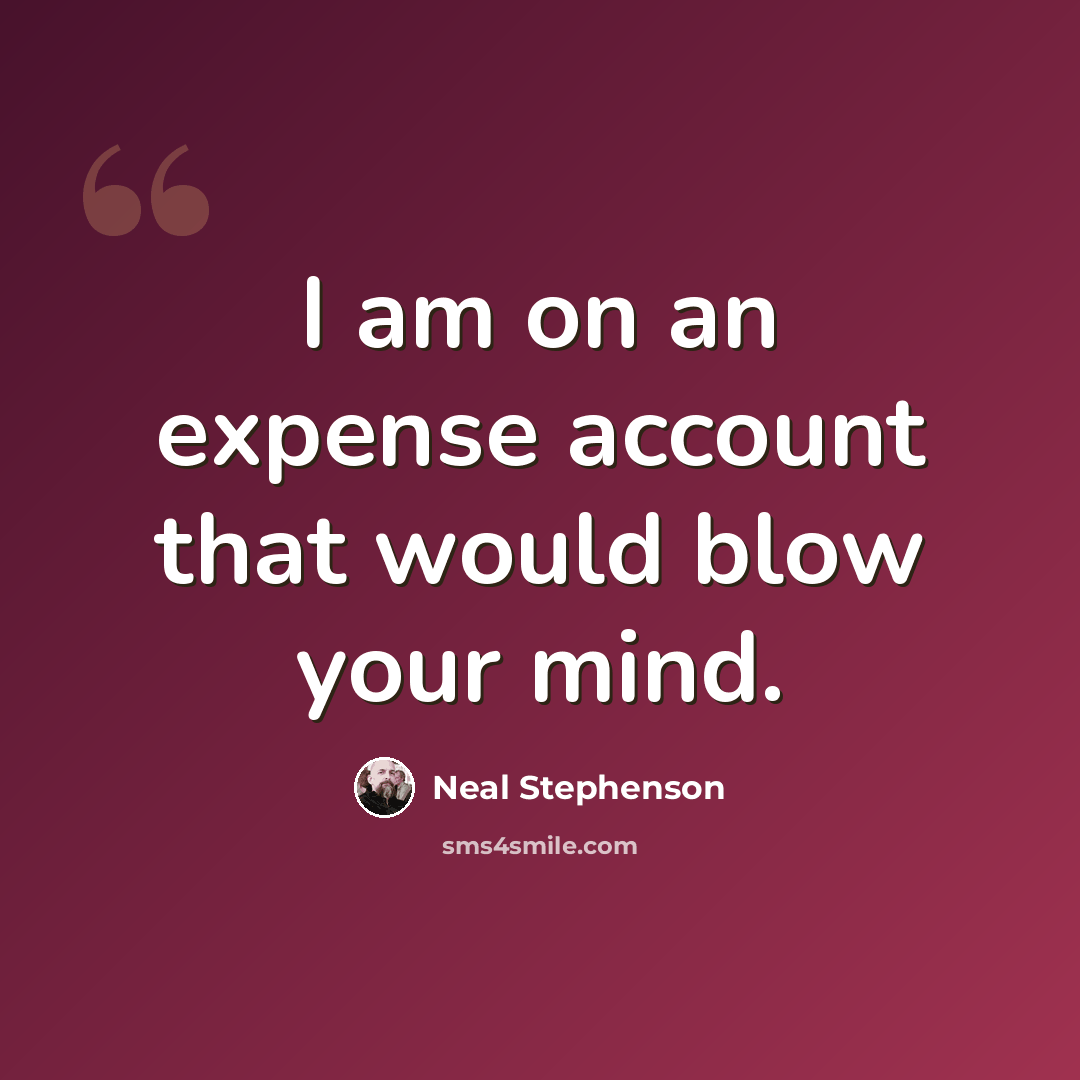“I am on an expense account that would blow your mind.” quote by Neal Stephenson