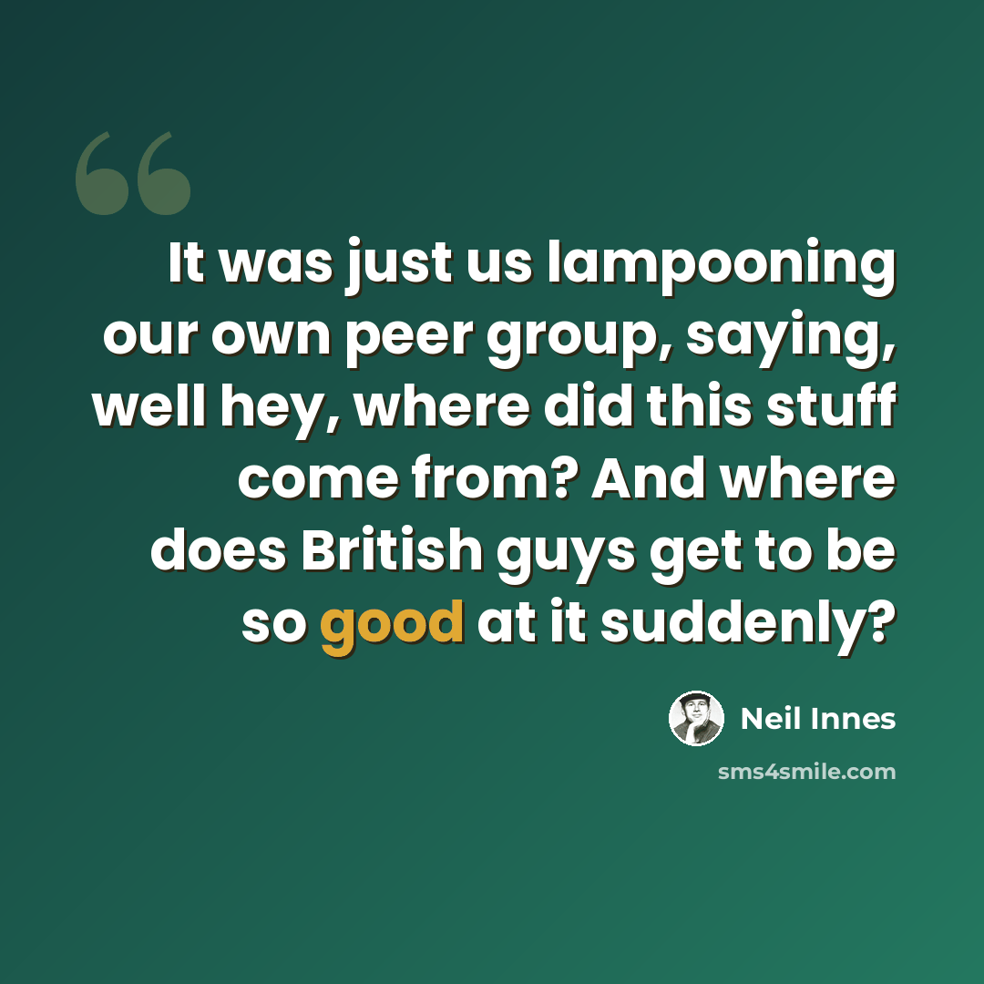 “It was just us lampooning our own peer group, saying, well hey, where did this stuff come from? And where does British guys get to be so good at it suddenly?” quote by Neil Innes