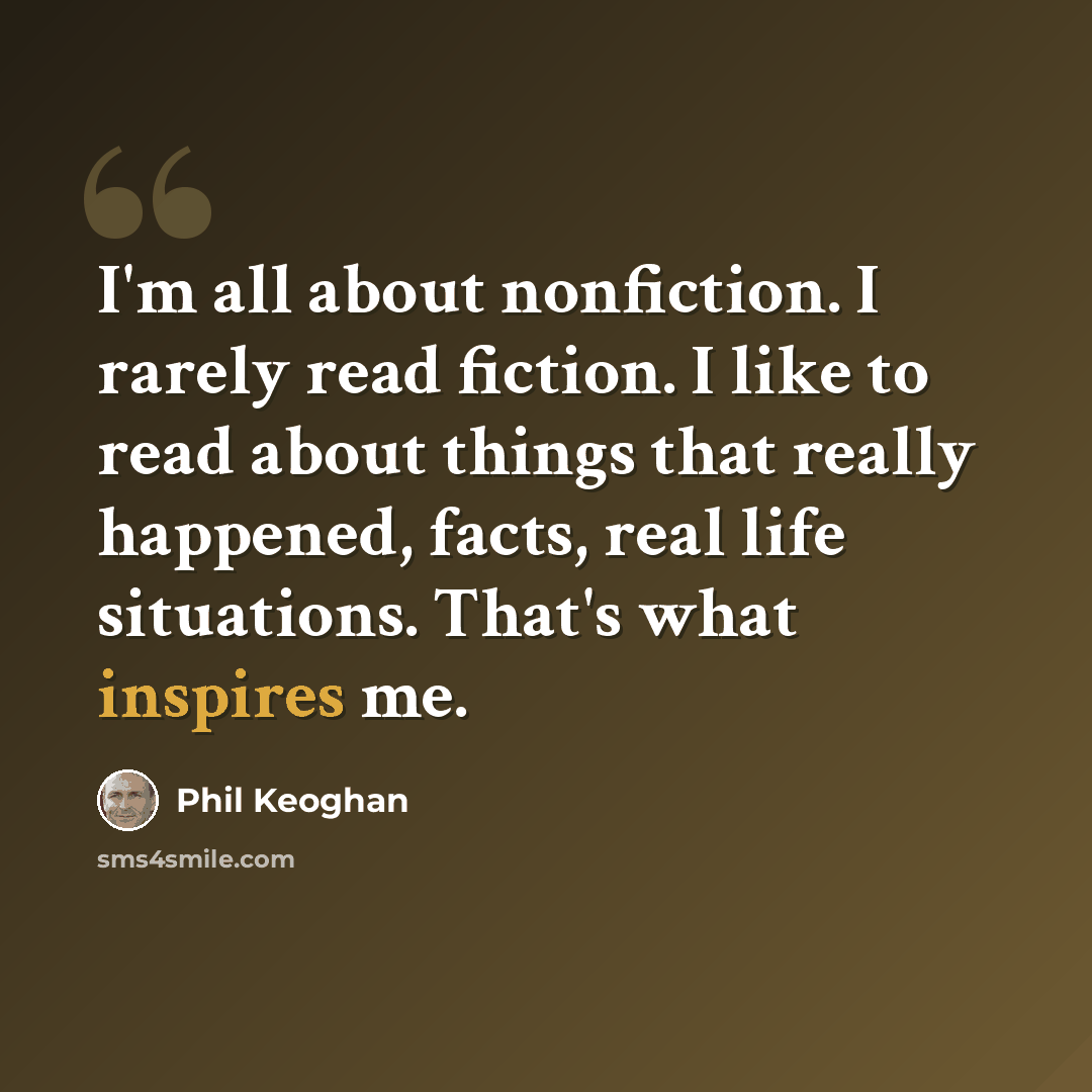 “I'm all about nonfiction. I rarely read fiction. I like to read about things that really happened, facts, real life situations. That's what inspires me.” quote by Phil Keoghan