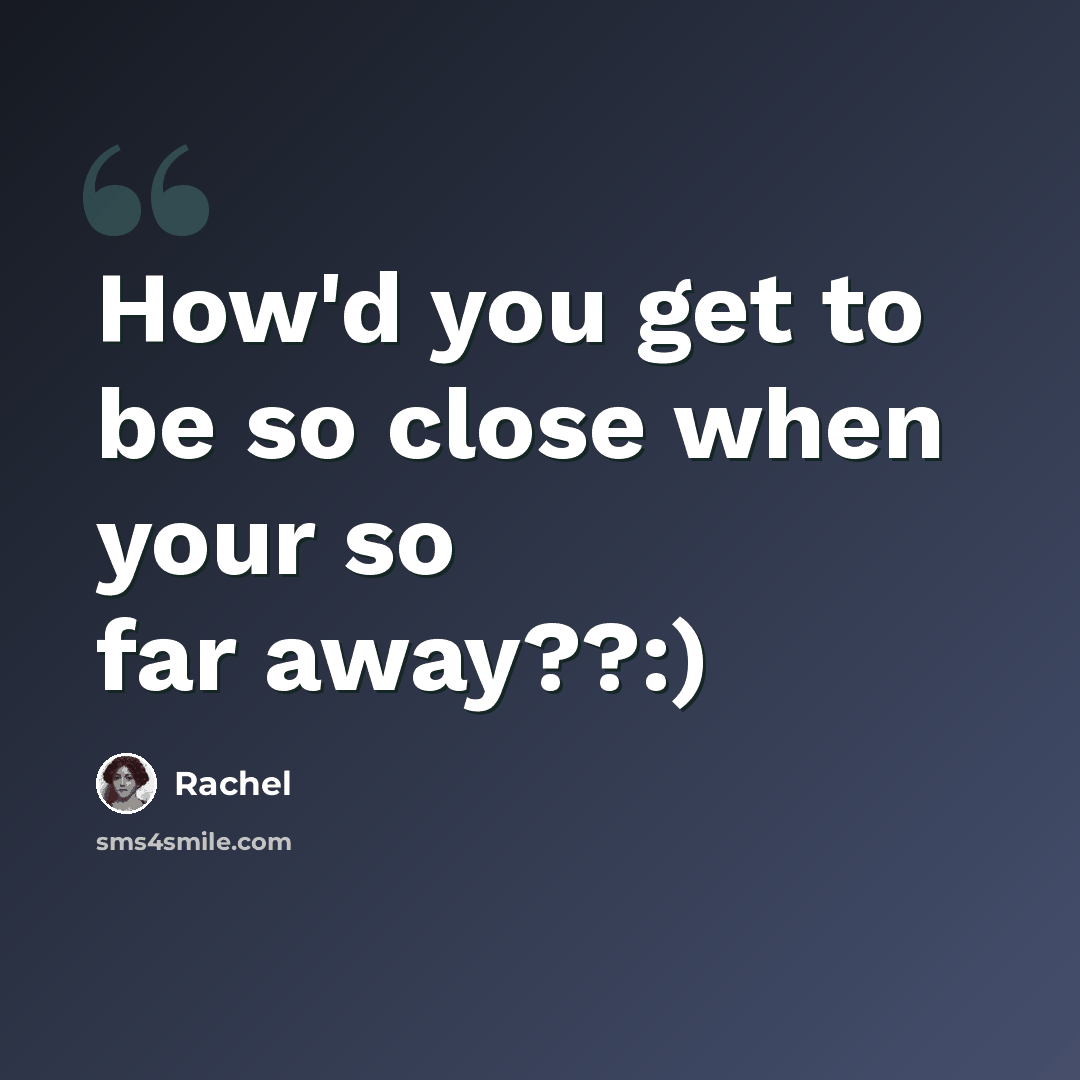“How'd you get to be so close when your so far away??:)” quote by Rachel