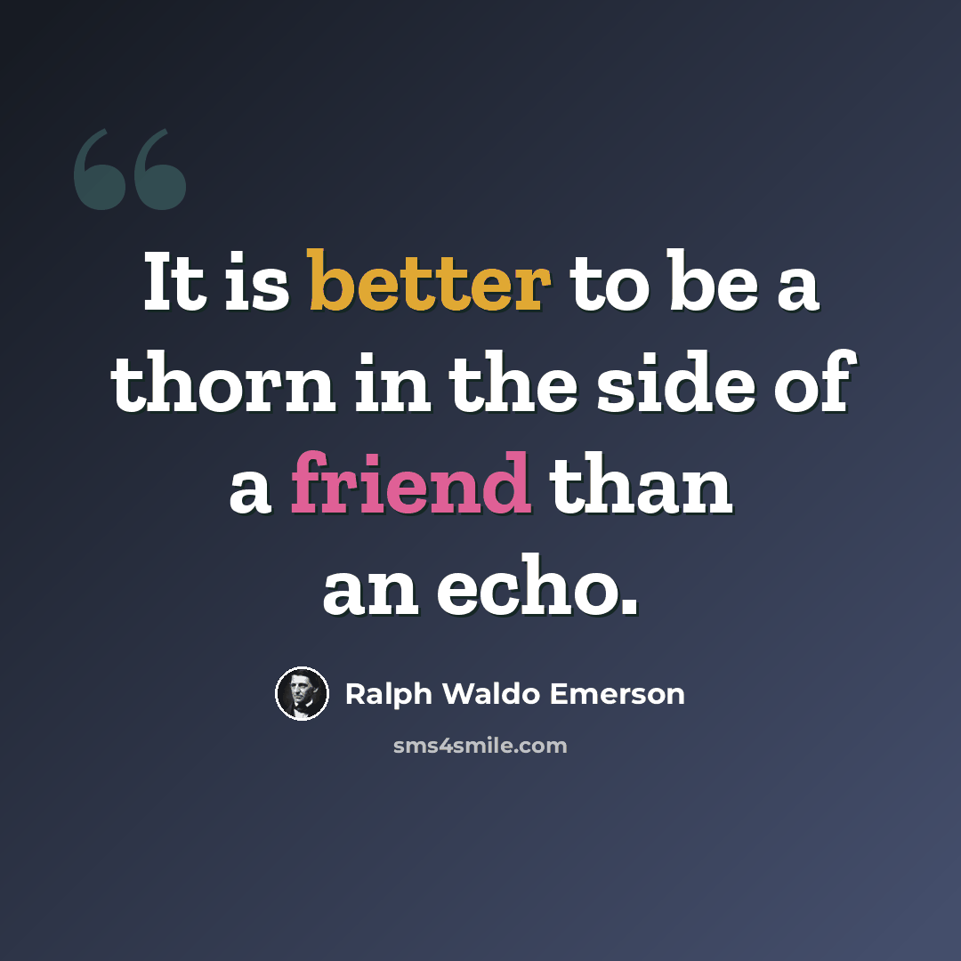 “It is better to be a thorn in the side of a friend than an echo.” quote by Ralph Waldo Emerson