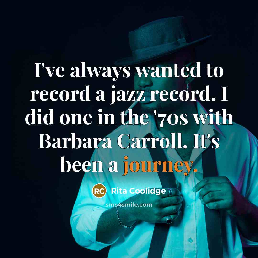 “I've always wanted to record a jazz record. I did one in the '70s with Barbara Carroll. It's been a journey.” quote by Rita Coolidge