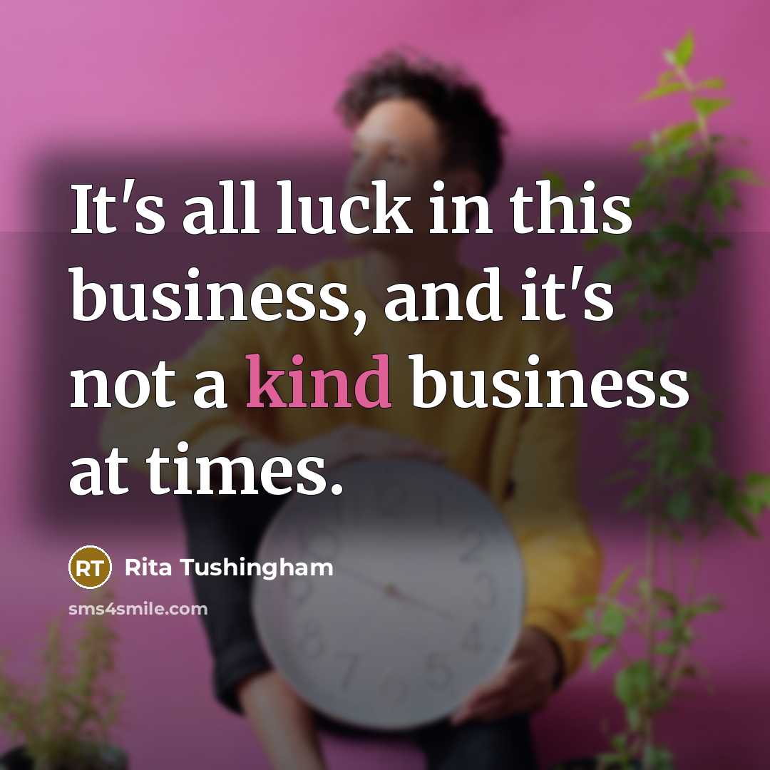 “It's all luck in this business, and it's not a kind business at times.” quote by Rita Tushingham