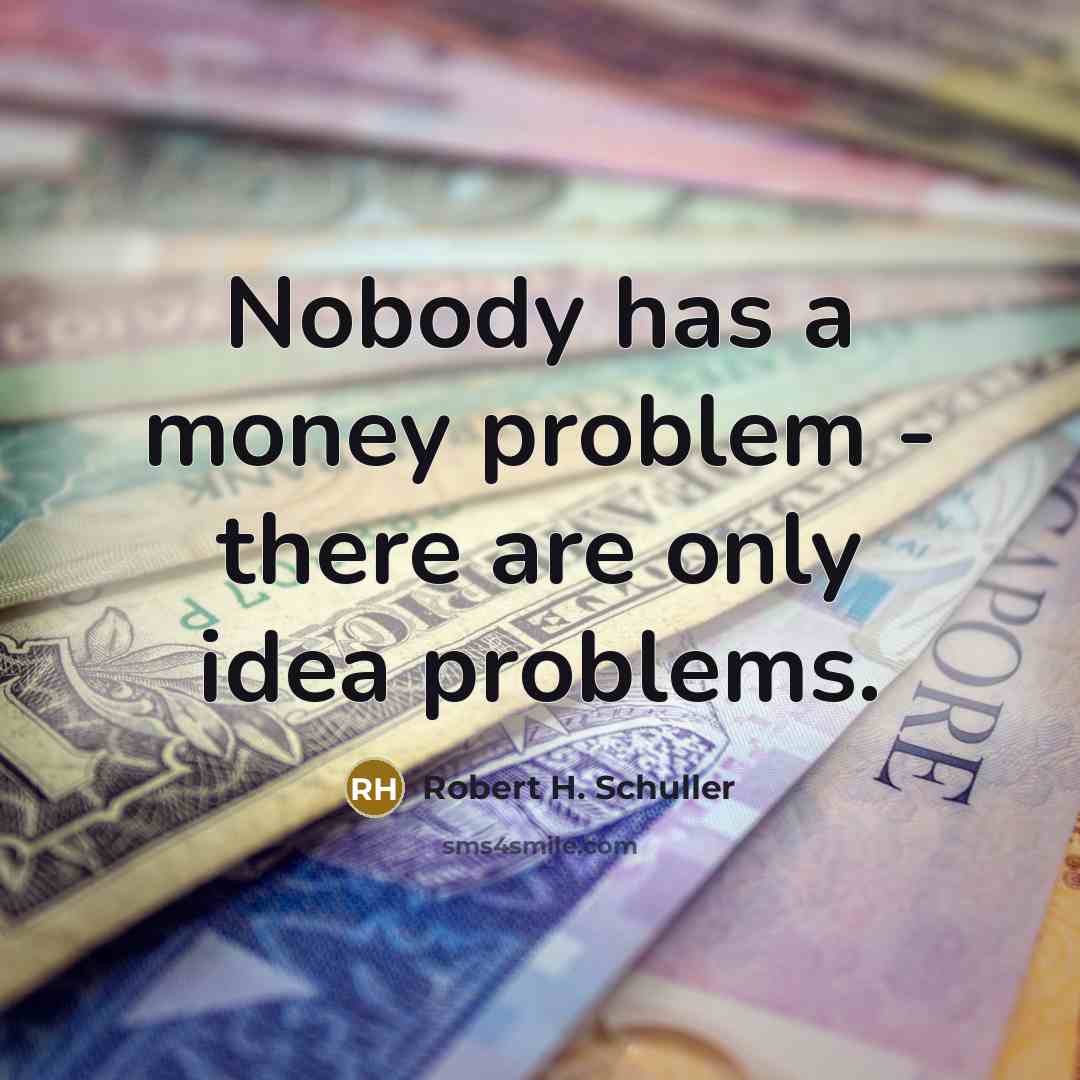 “Nobody has a money problem - there are only idea problems.” quote by Robert H. Schuller