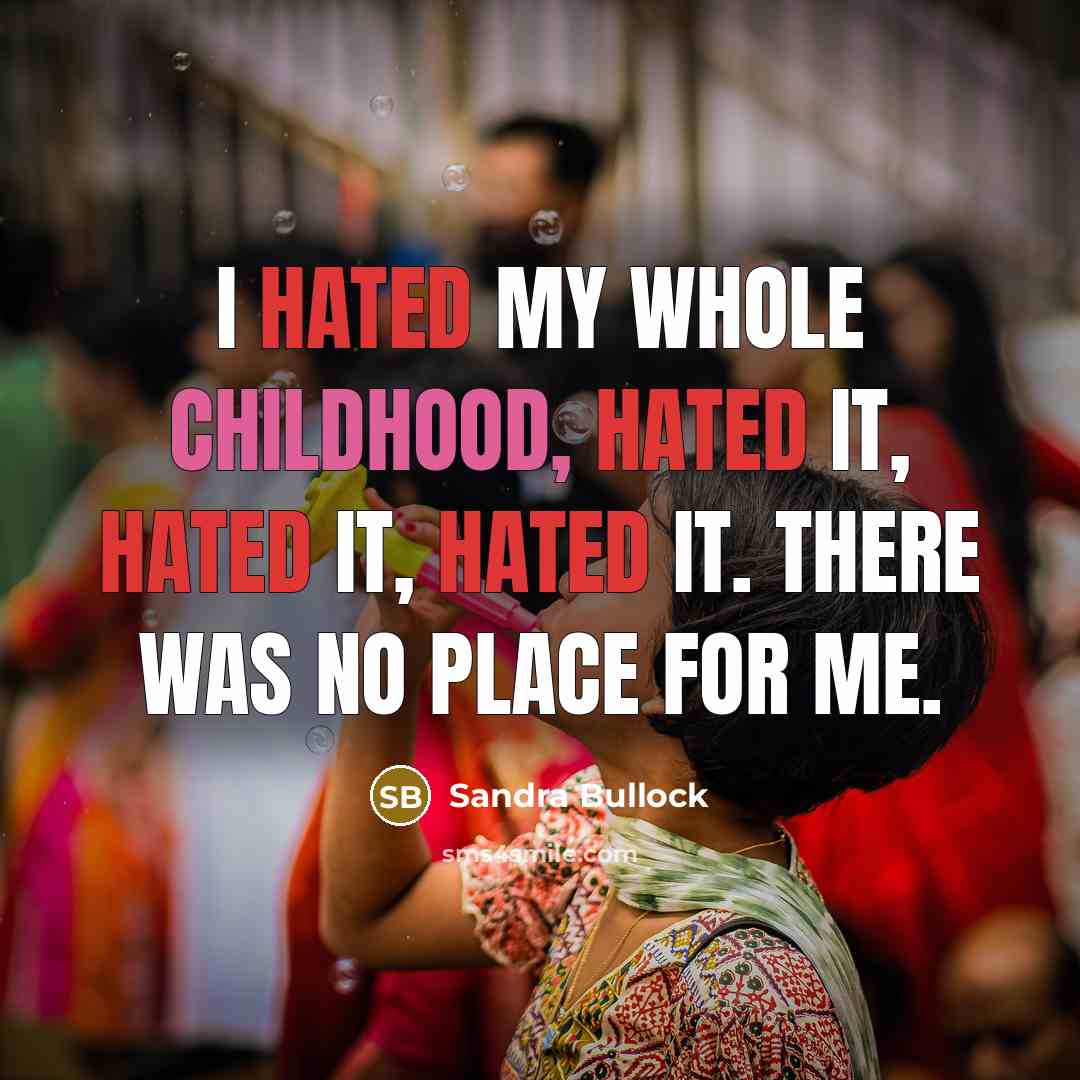 “I hated my whole childhood, hated it, hated it, hated it. There was no place for me.” quote by Sandra Bullock