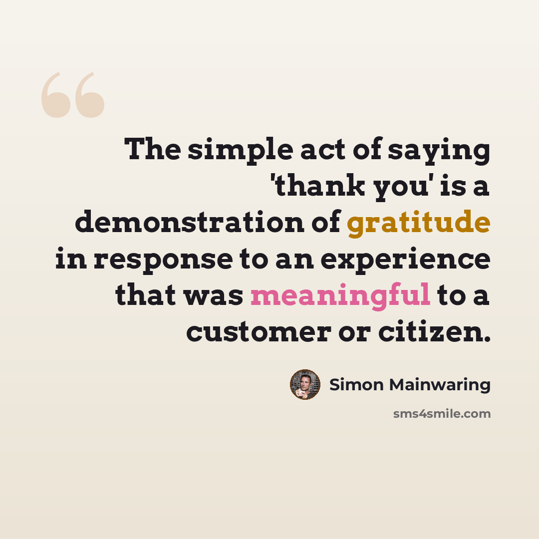 “The simple act of saying 'thank you' is a demonstration of gratitude in response to an experience that was meaningful to a customer or citizen.” quote by Simon Mainwaring