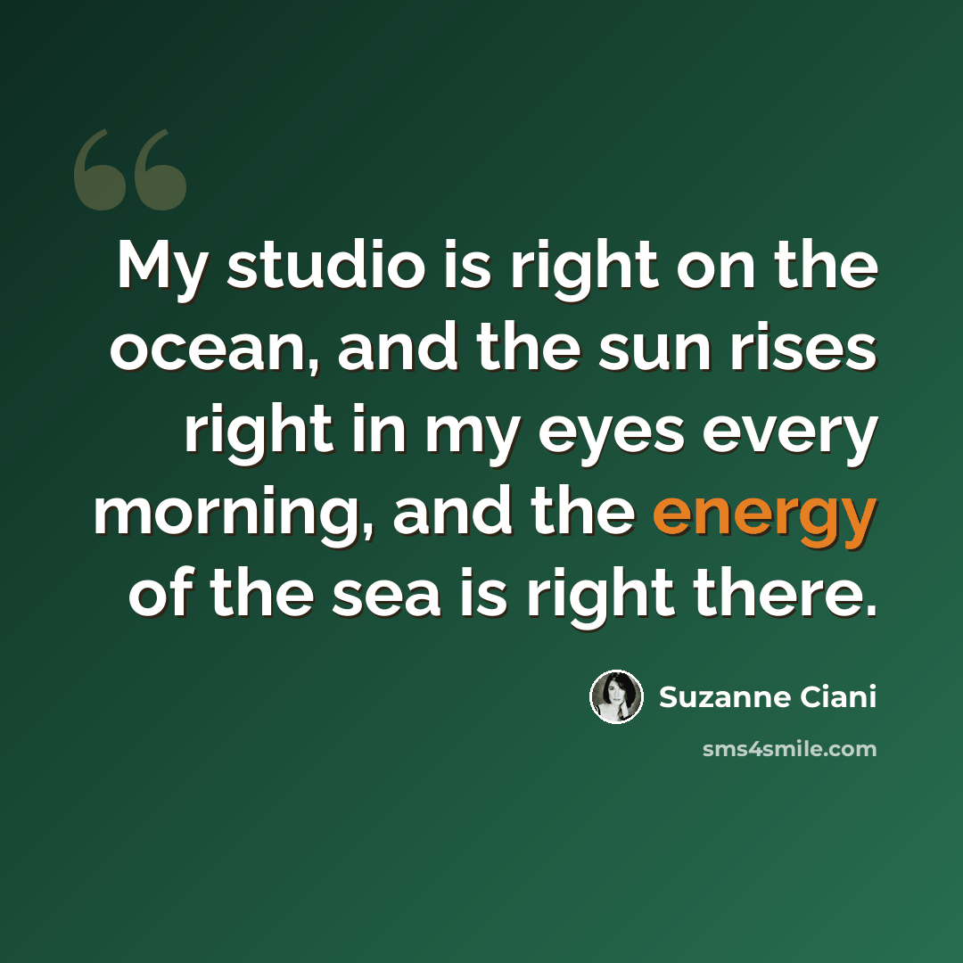 “My studio is right on the ocean, and the sun rises right in my eyes every morning, and the energy of the sea is right there.” quote by Suzanne Ciani