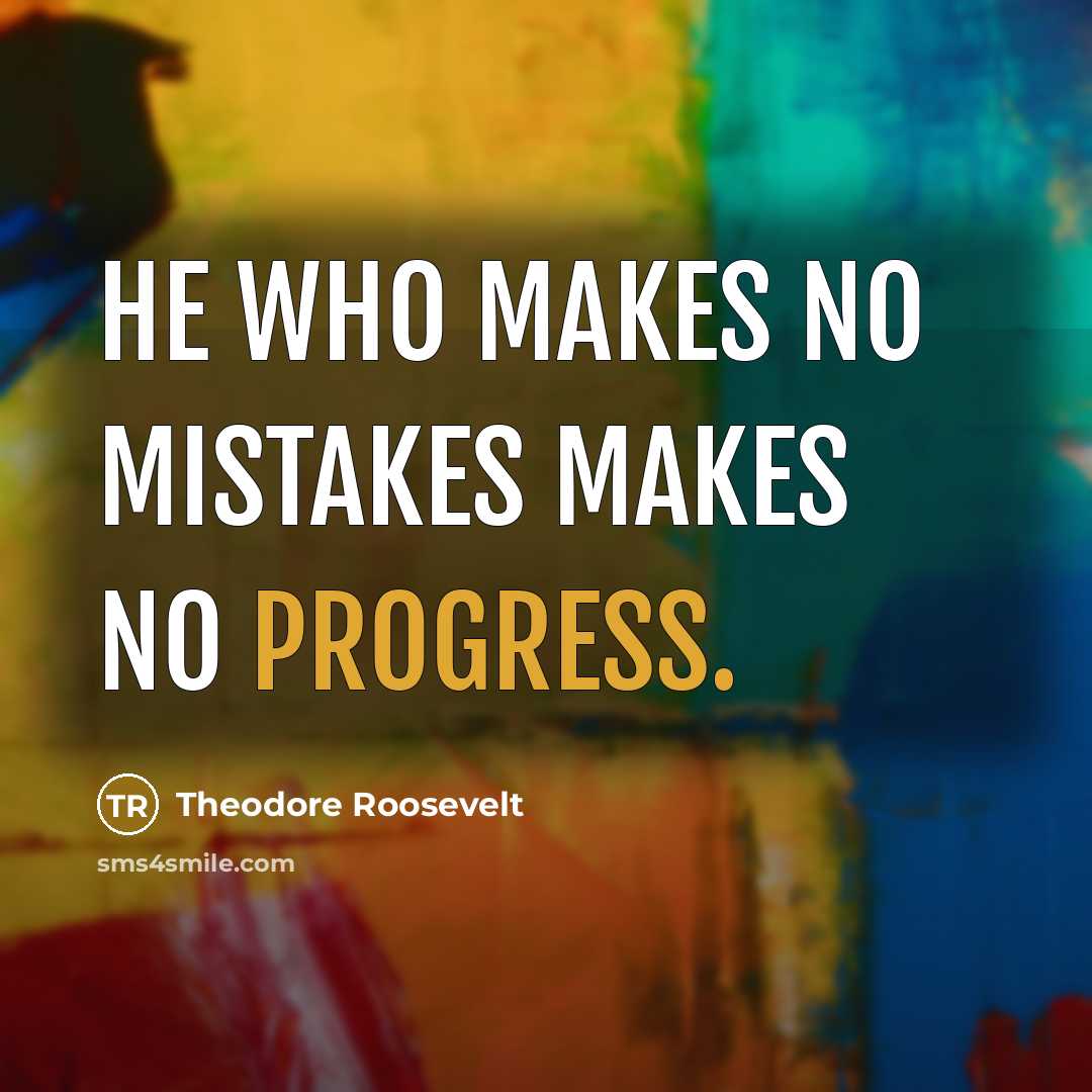 “He who makes no mistakes makes no progress.” quote by Theodore Roosevelt