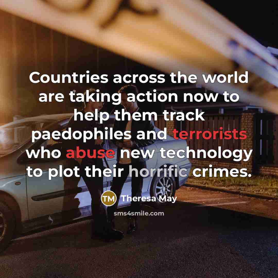 “Countries across the world are taking action now to help them track paedophiles and terrorists who abuse new technology to plot their horrific crimes.” quote by Theresa May
