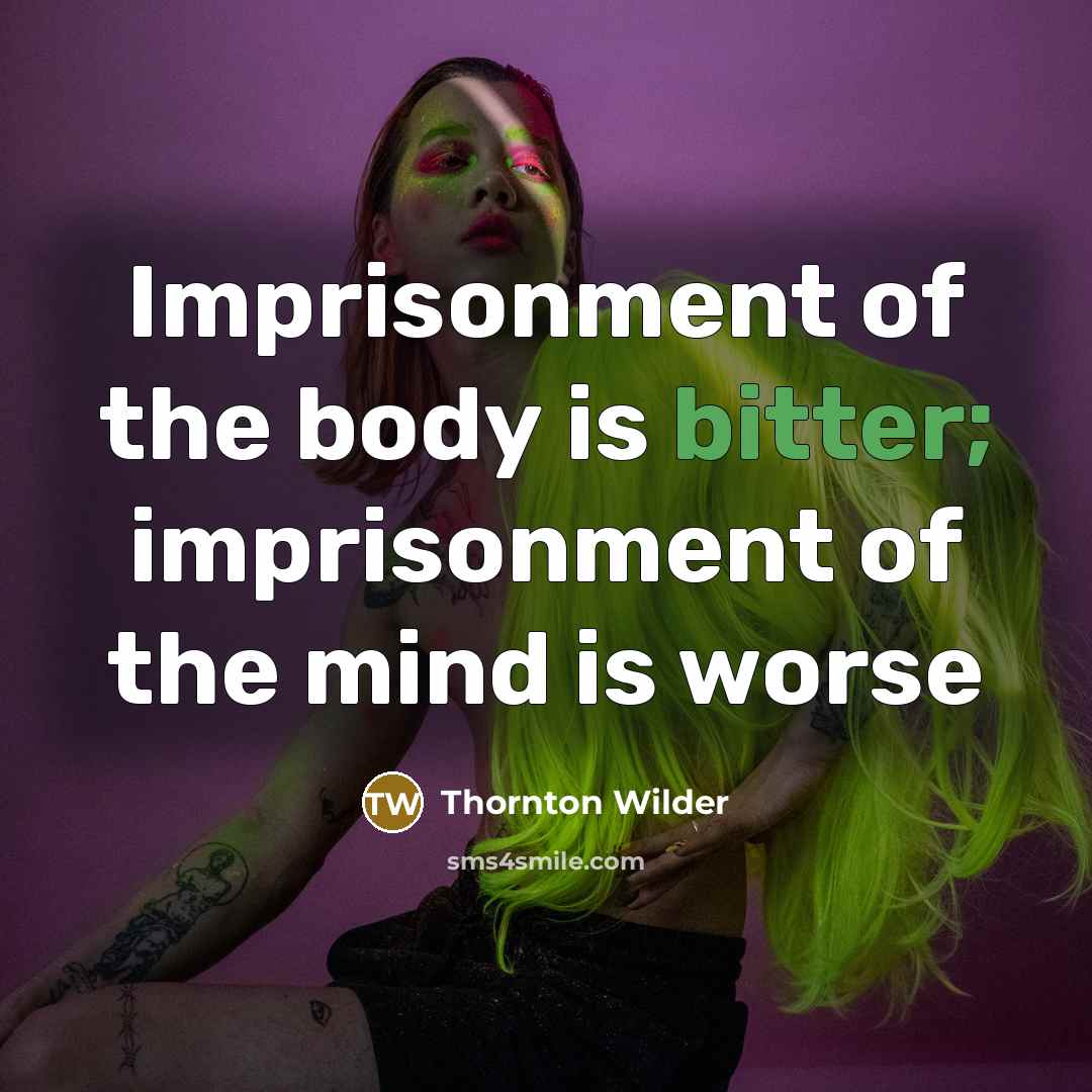 “Imprisonment of the body is bitter; imprisonment of the mind is worse” quote by Thornton Wilder