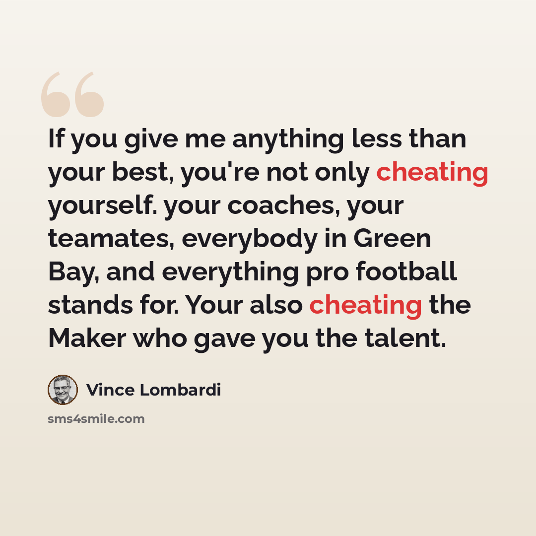 “If you give me anything less than your best, you're not only cheating yourself. your coaches, your teamates, everybody in Green Bay, and everything pro football stands for. Your also cheating the Maker who gave you the talent.” quote by Vince Lombardi