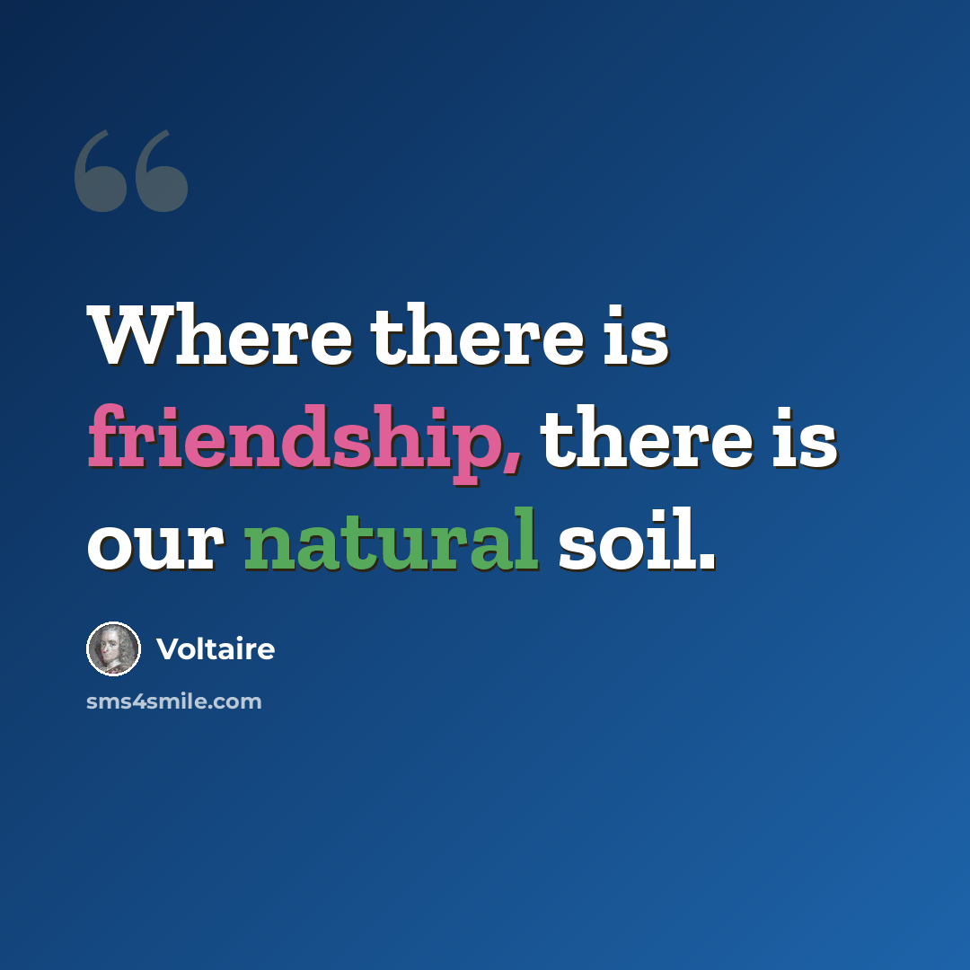 “Where there is friendship, there is our natural soil.” quote by Voltaire