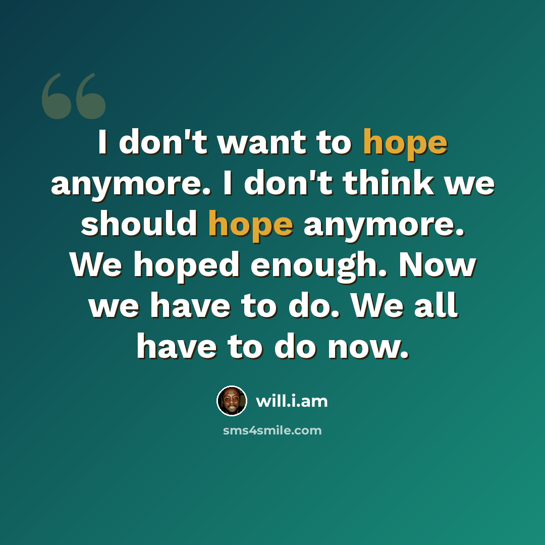 “I don't want to hope anymore. I don't think we should hope anymore. We hoped enough. Now we have to do. We all have to do now.” quote by will.i.am