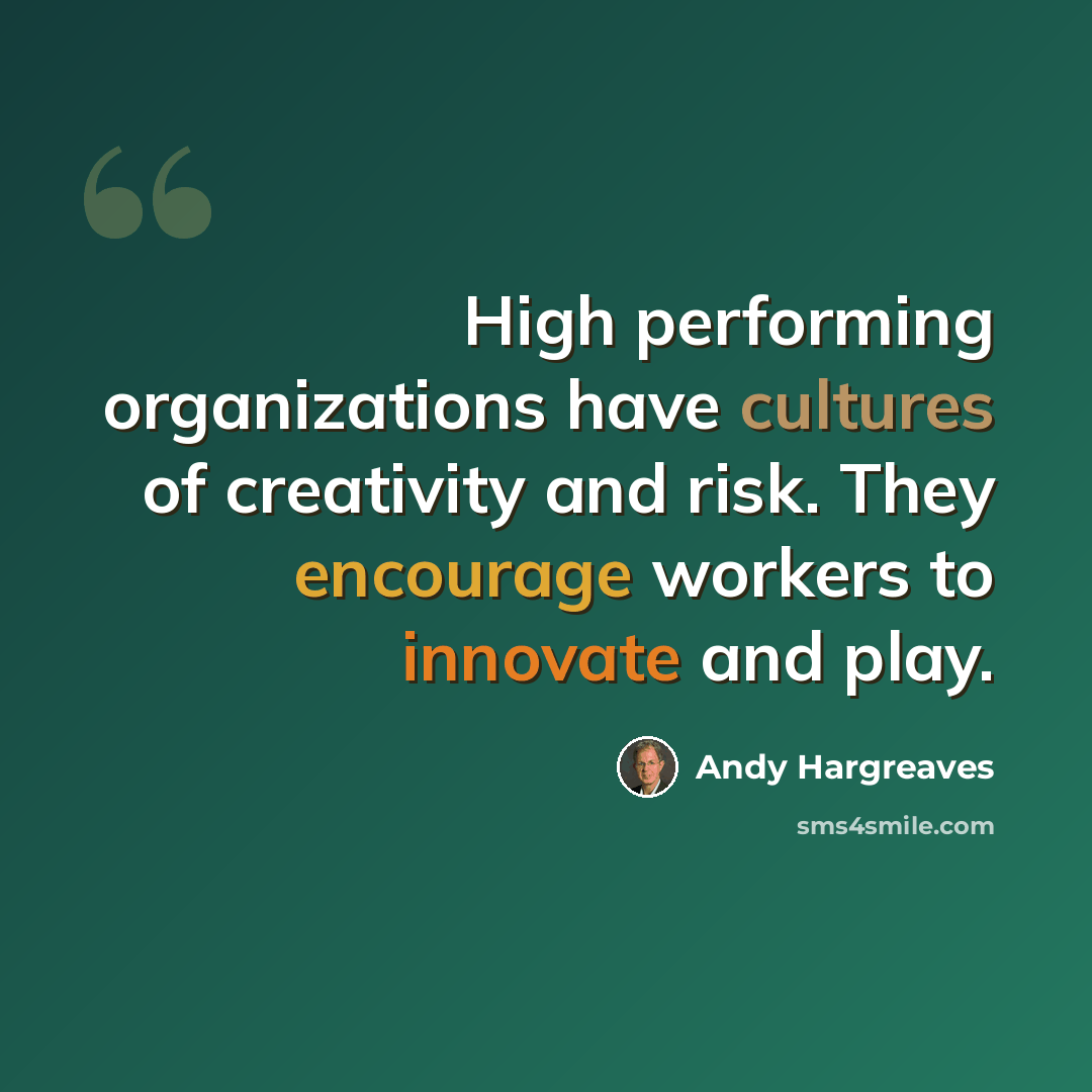 “High performing organizations have cultures of creativity and risk. They encourage workers to innovate and play.” quote by Andy Hargreaves