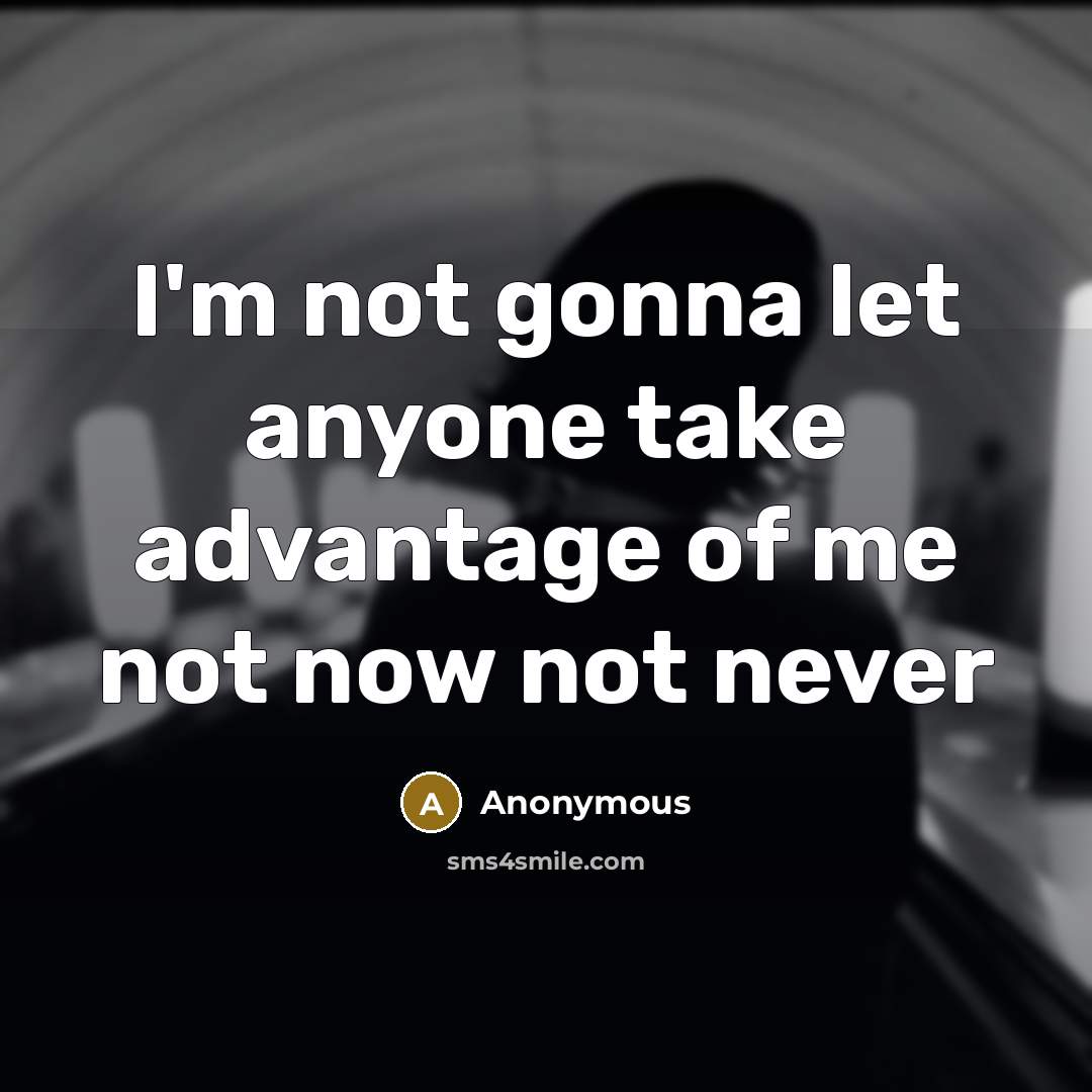 “I'm not gonna let anyone take advantage of me not now not never” quote by Anonymous