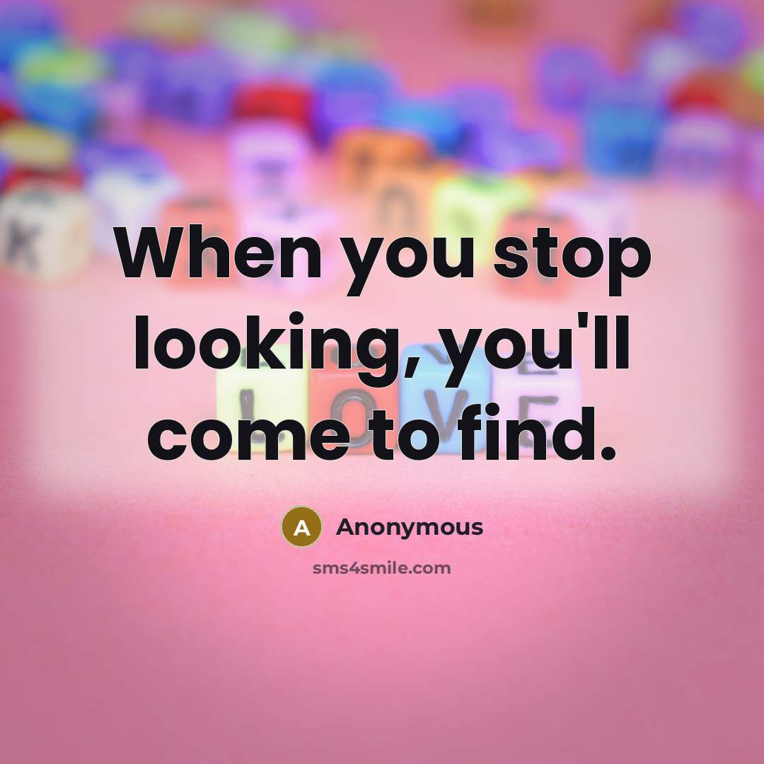 “When you stop looking, you'll come to find.” quote by Anonymous