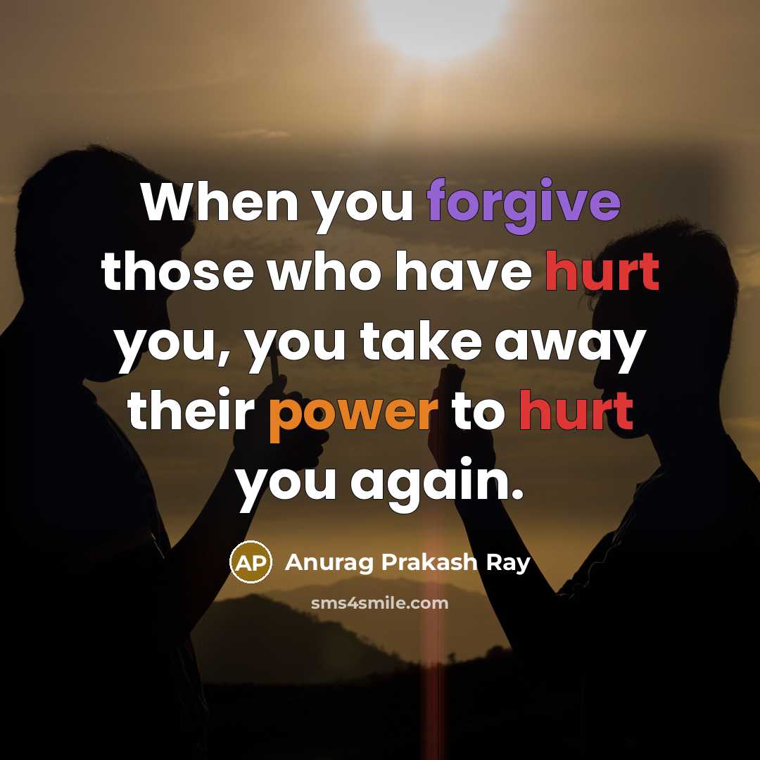 “When you forgive those who have hurt you, you take away their power to hurt you again.” quote by Anurag Prakash Ray