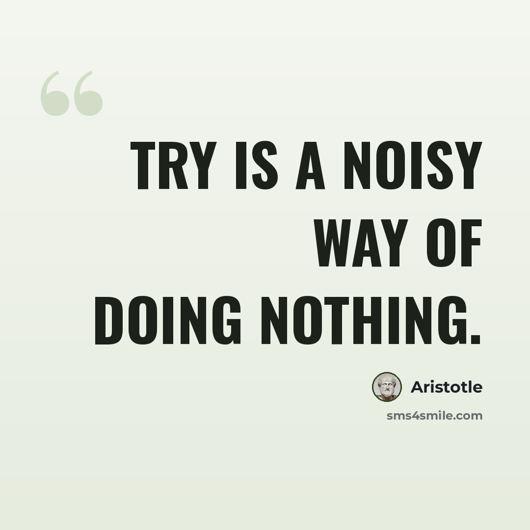 “Try is a noisy way of doing nothing.” quote by Aristotle