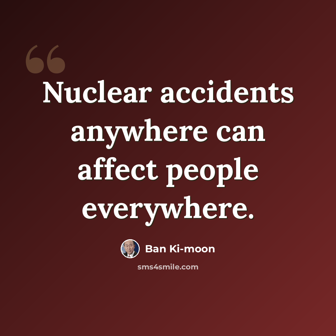 “Nuclear accidents anywhere can affect people everywhere.” quote by Ban Ki-moon