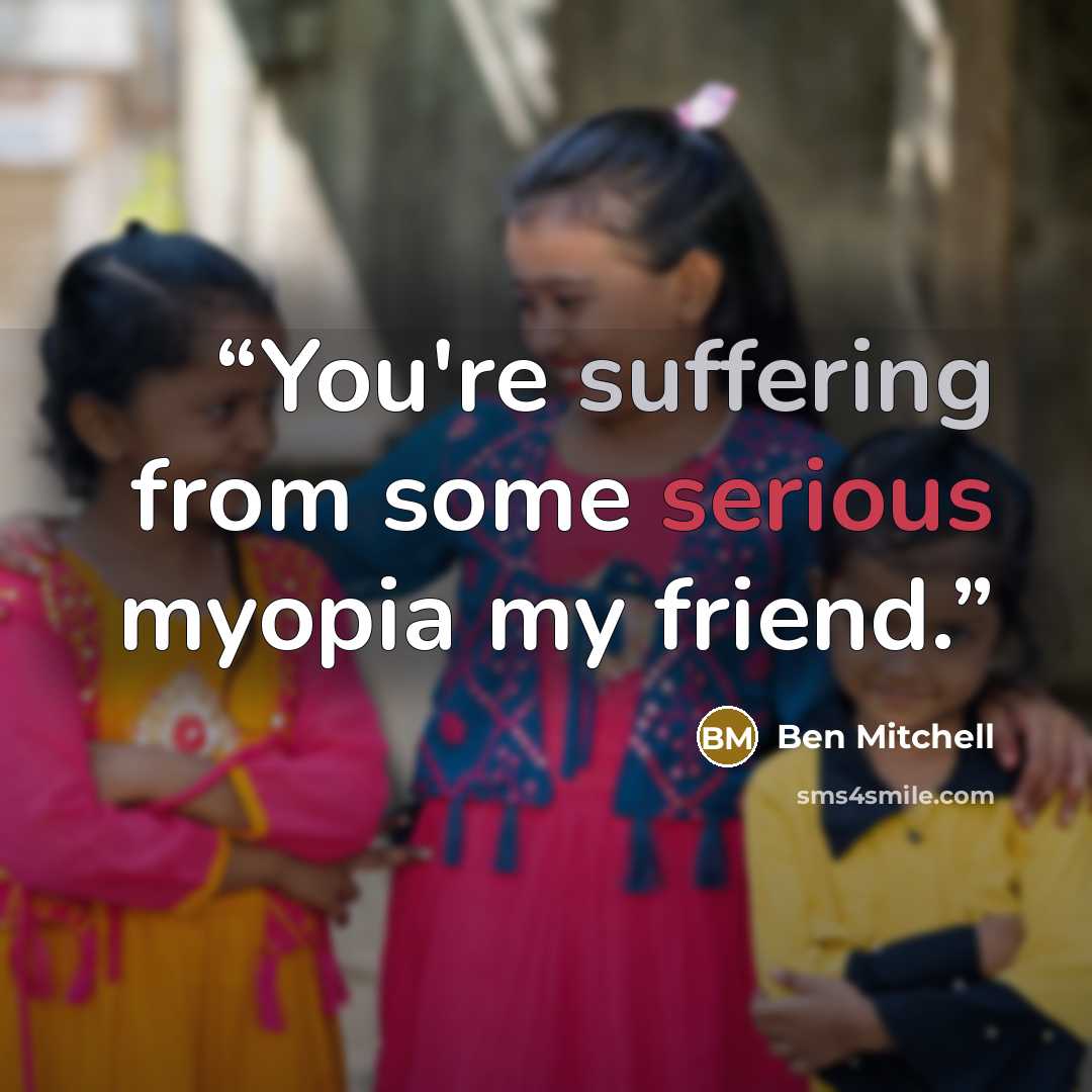 “You're suffering from some serious myopia my friend.” quote by Ben Mitchell