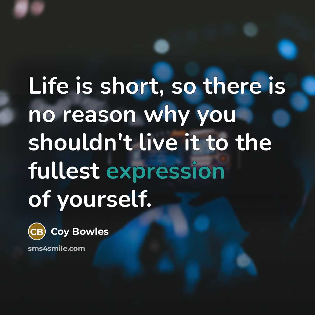 “Life is short, so there is no reason why you shouldn't live it to the fullest expression of yourself.” quote by Coy Bowles