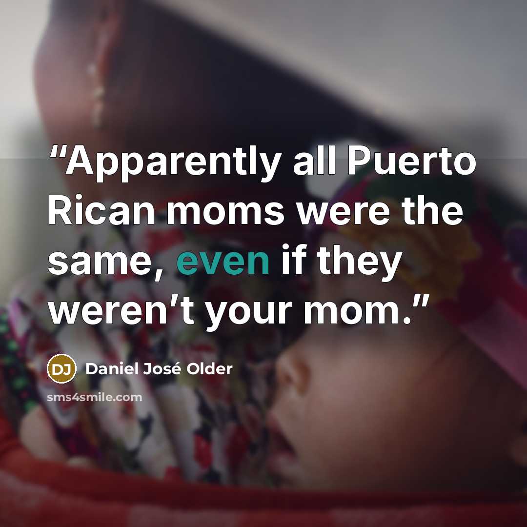 “Apparently all Puerto Rican moms were the same, even if they weren’t your mom.” quote by Daniel José Older