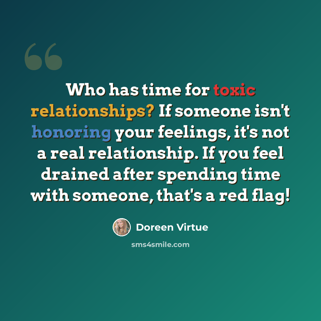 “Who has time for toxic relationships? If someone isn't honoring your feelings, it's not a real relationship. If you feel drained after spending time with someone, that's a red flag!” quote by Doreen Virtue