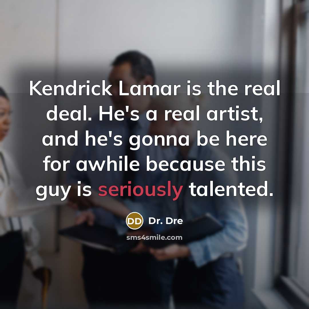 “Kendrick Lamar is the real deal. He's a real artist, and he's gonna be here for awhile because this guy is seriously talented.” quote by Dr. Dre
